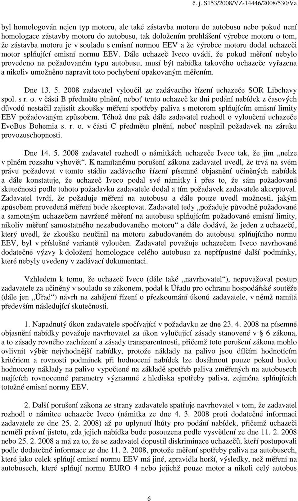 Dále uchazeč Iveco uvádí, že pokud měření nebylo provedeno na požadovaném typu autobusu, musí být nabídka takového uchazeče vyřazena a nikoliv umožněno napravit toto pochybení opakovaným měřením.