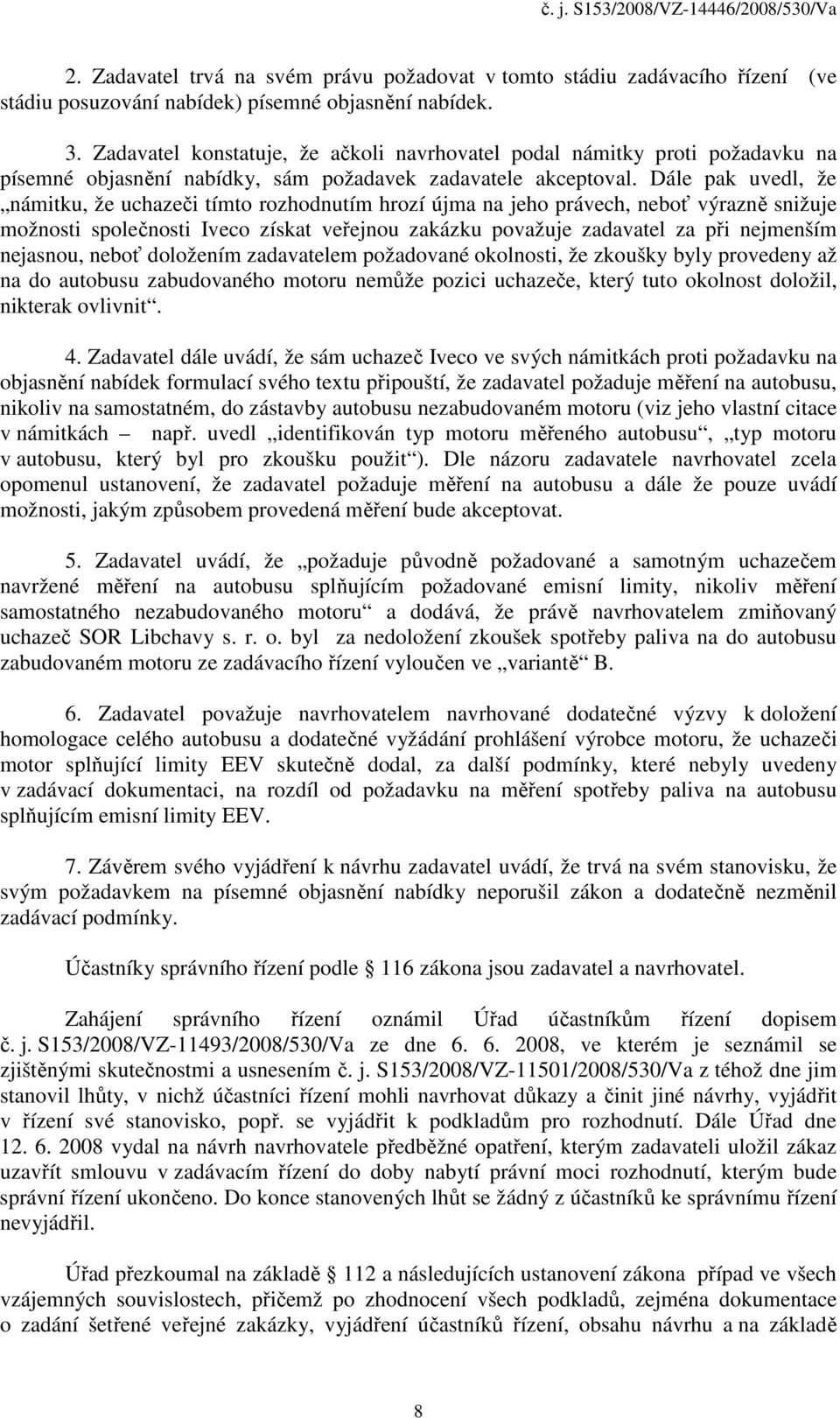 Dále pak uvedl, že námitku, že uchazeči tímto rozhodnutím hrozí újma na jeho právech, neboť výrazně snižuje možnosti společnosti Iveco získat veřejnou zakázku považuje zadavatel za při nejmenším