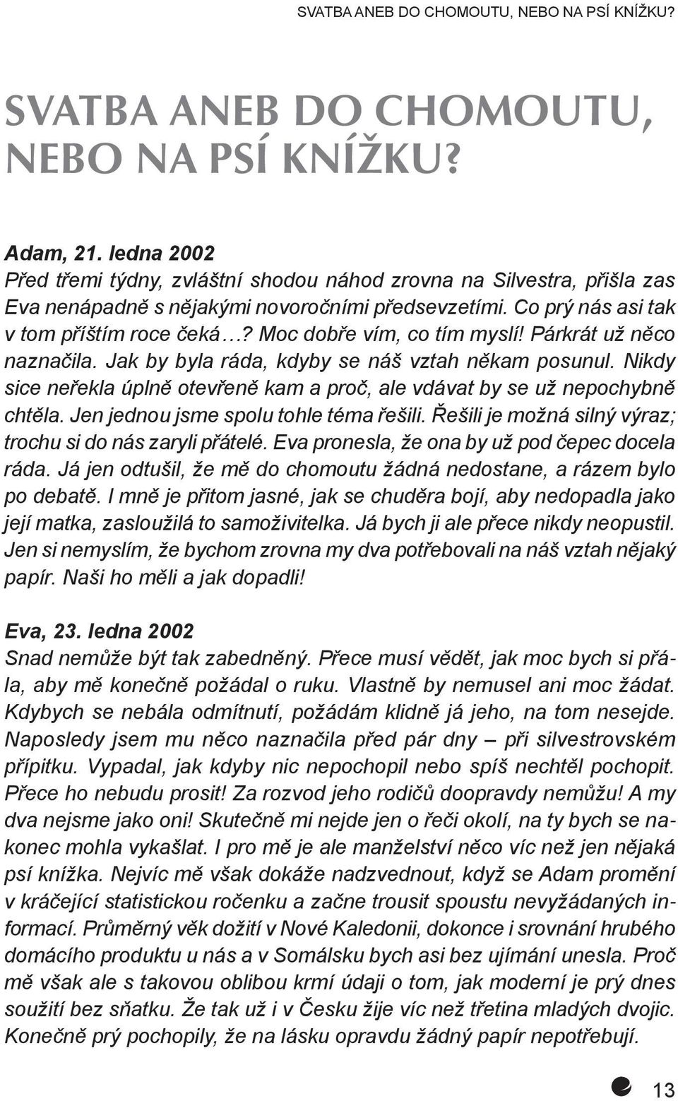 Moc dobře vím, co tím myslí! Párkrát už něco naznačila. Jak by byla ráda, kdyby se náš vztah někam posunul. Nikdy sice neřekla úplně otevřeně kam a proč, ale vdávat by se už nepochybně chtěla.