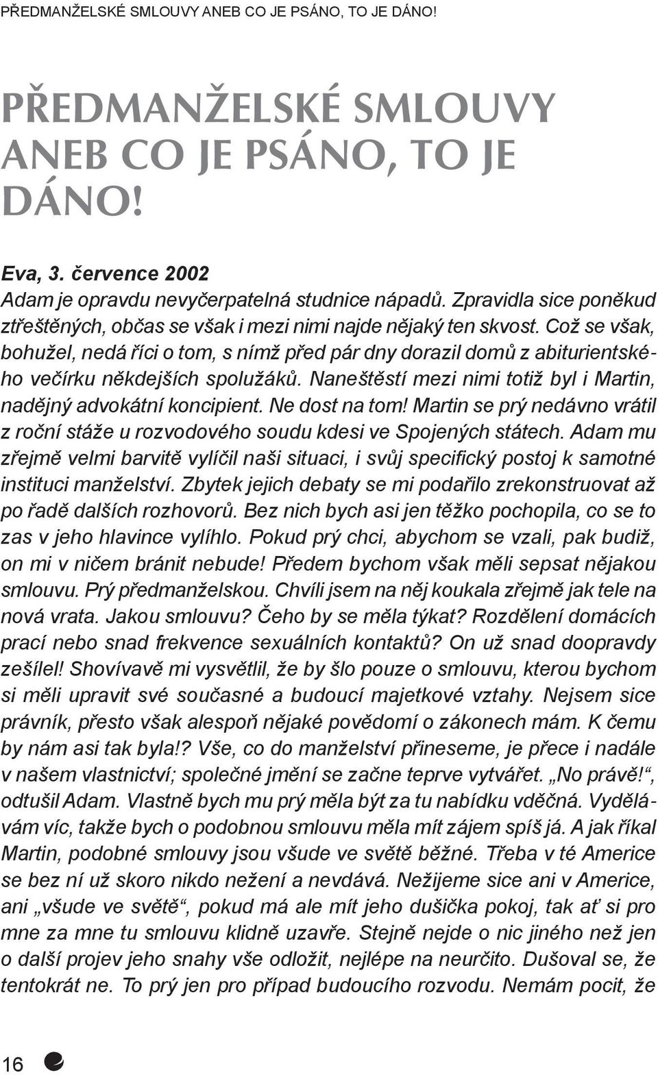 Což se však, bohužel, nedá říci o tom, s nímž před pár dny dorazil domů z abiturientského večírku někdejších spolužáků. Naneštěstí mezi nimi totiž byl i Martin, nadějný advokátní koncipient.