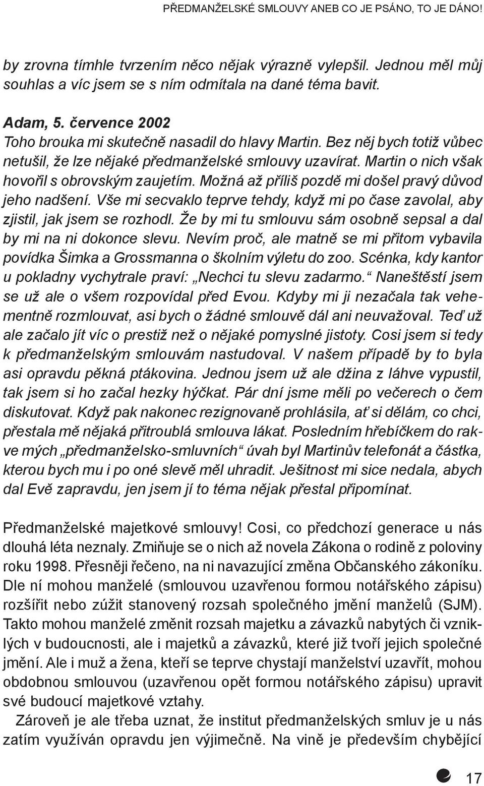 Možná až příliš pozdě mi došel pravý důvod jeho nadšení. Vše mi secvaklo teprve tehdy, když mi po čase zavolal, aby zjistil, jak jsem se rozhodl.