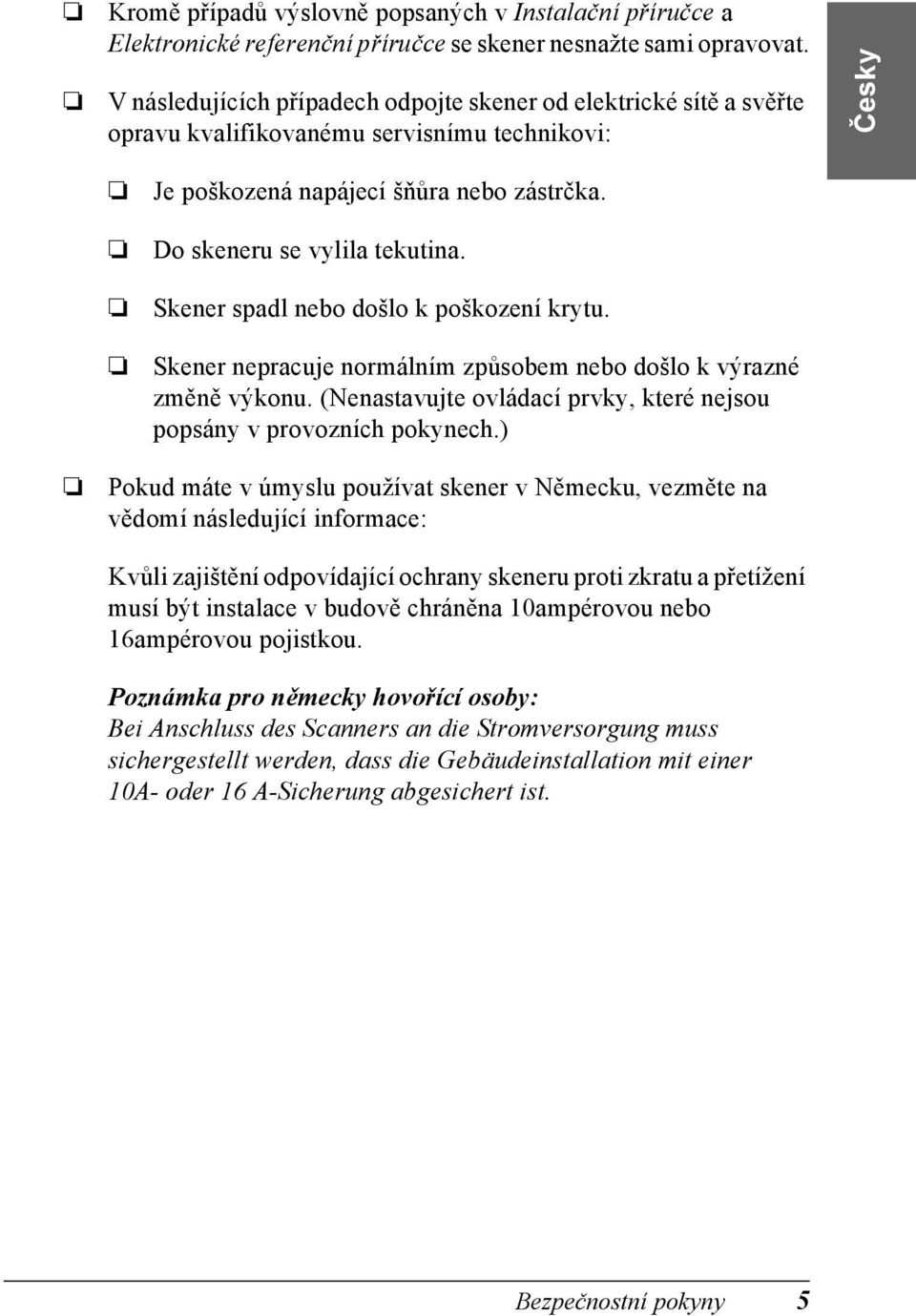 Skener spadl nebo došlo k poškození krytu. Skener nepracuje normálním způsobem nebo došlo k výrazné změně výkonu. (Nenastavujte ovládací prvky, které nejsou popsány v provozních pokynech.