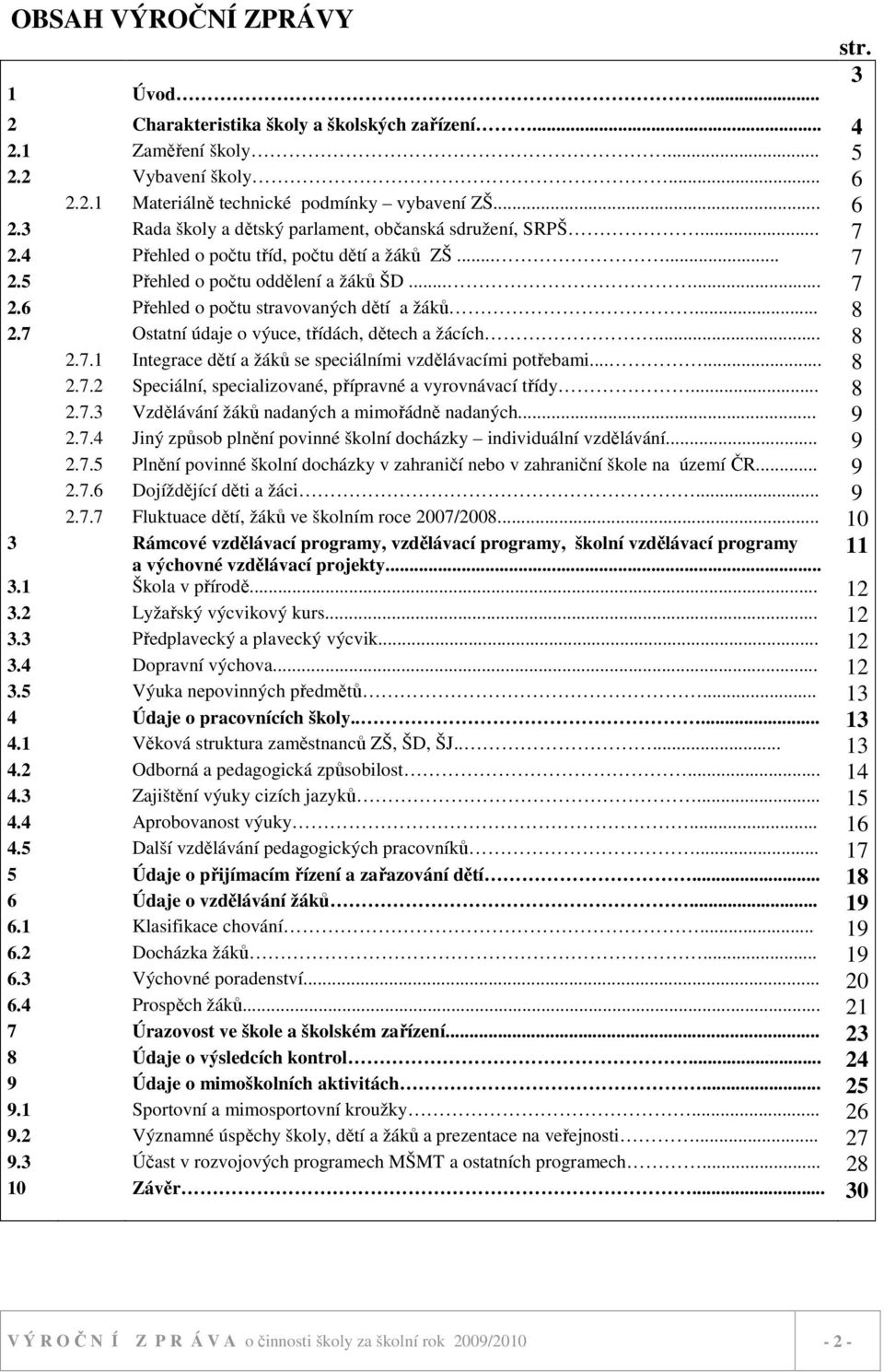 7 Ostatní údaje o výuce, třídách, dětech a žácích... 8 2.7. Integrace dětí a žáků se speciálními vzdělávacími potřebami...... 8 2.7.2 Speciální, specializované, přípravné a vyrovnávací třídy... 8 2.7.3 Vzdělávání žáků nadaných a mimořádně nadaných.