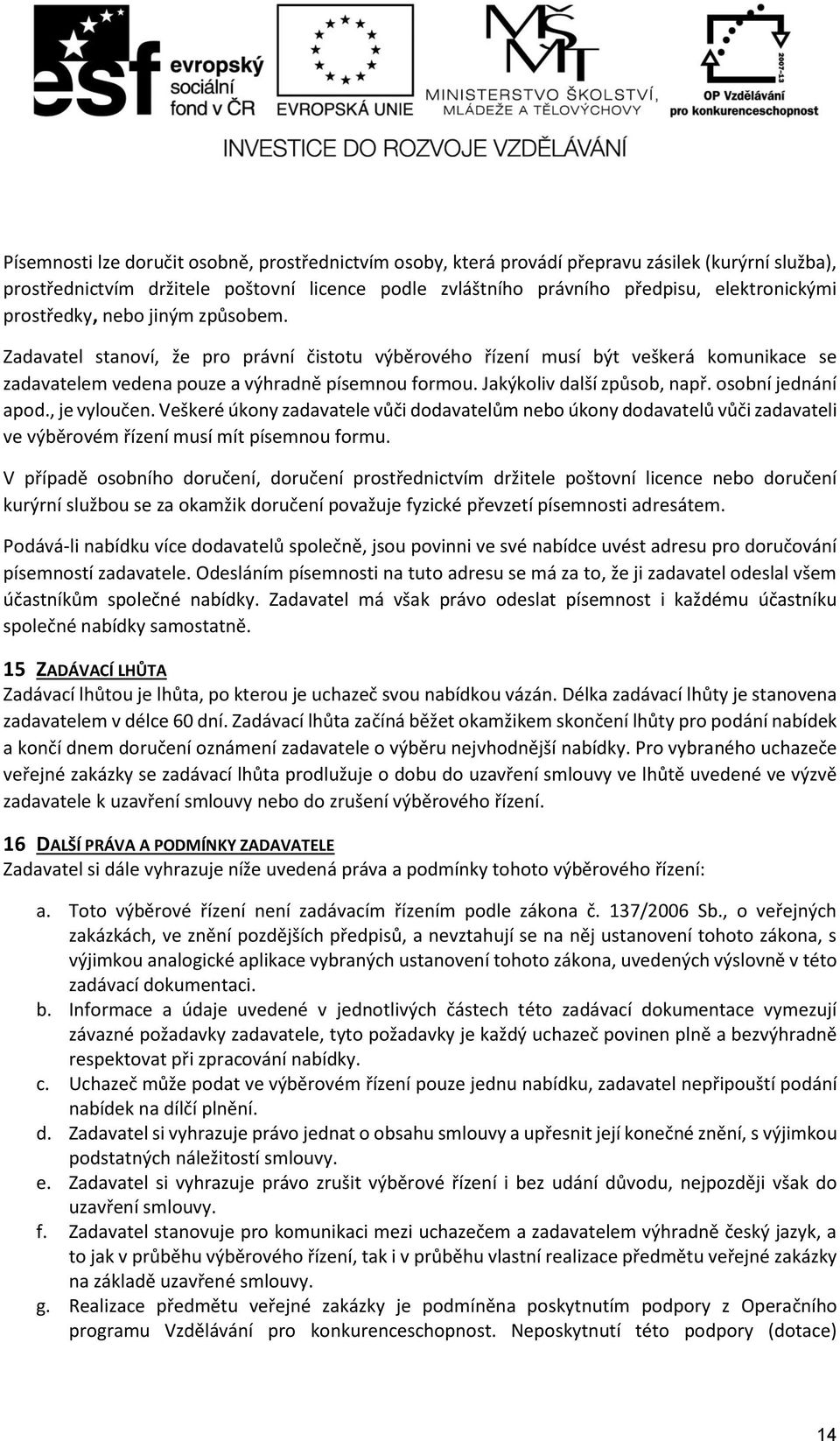 Jakýkoliv další způsob, např. osobní jednání apod., je vyloučen. Veškeré úkony zadavatele vůči dodavatelům nebo úkony dodavatelů vůči zadavateli ve výběrovém řízení musí mít písemnou formu.