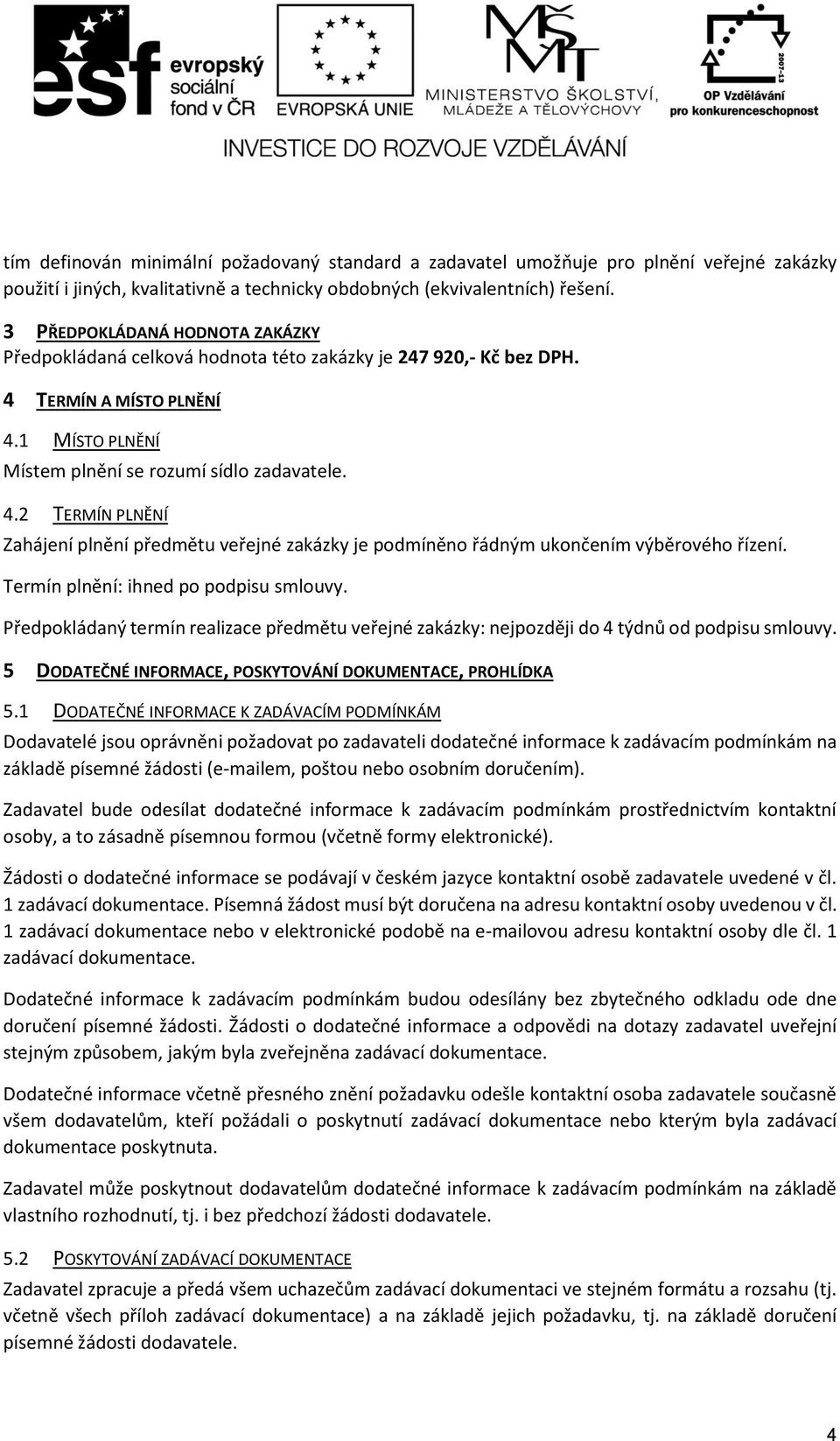 TERMÍN A MÍSTO PLNĚNÍ 4.1 MÍSTO PLNĚNÍ Místem plnění se rozumí sídlo zadavatele. 4.2 TERMÍN PLNĚNÍ Zahájení plnění předmětu veřejné zakázky je podmíněno řádným ukončením výběrového řízení.