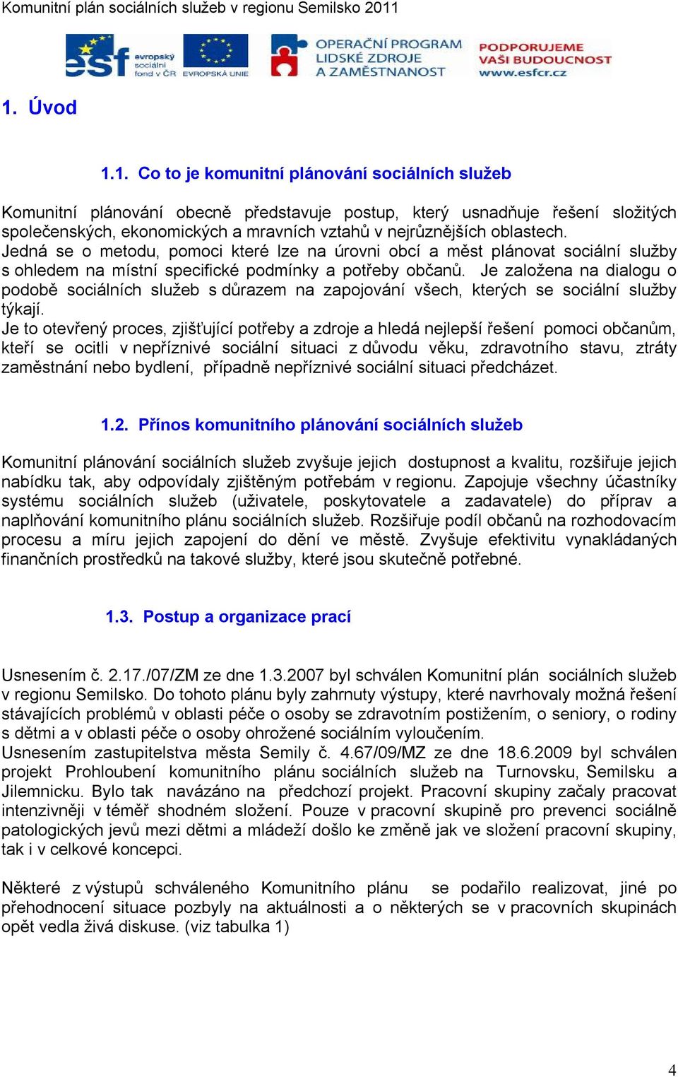 Je založena na dialogu o podobě sociálních služeb s důrazem na zapojování všech, kterých se sociální služby týkají.