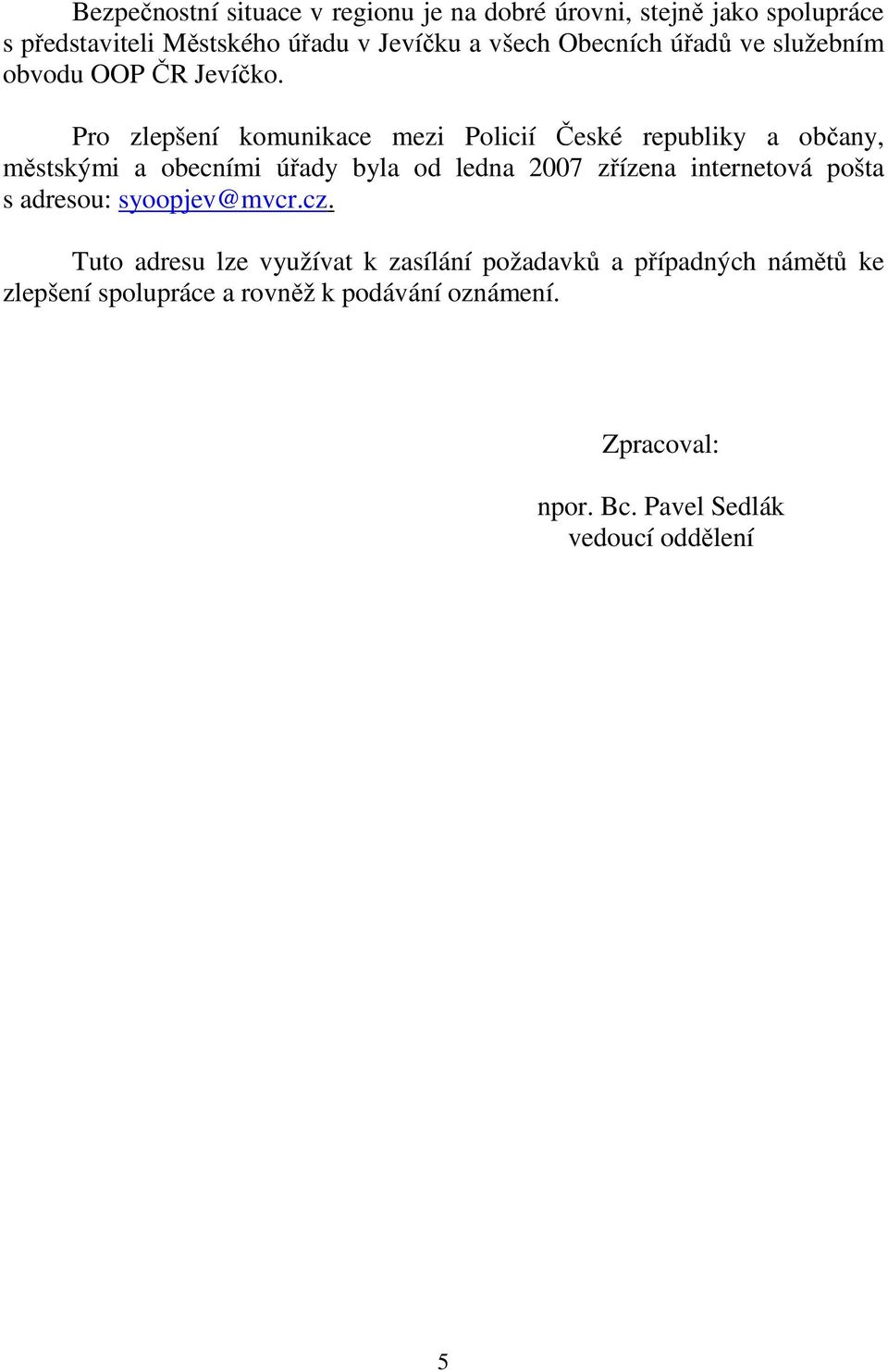 Pro zlepšení komunikace mezi Policií České republiky a občany, městskými a obecními úřady byla od ledna 2007 zřízena