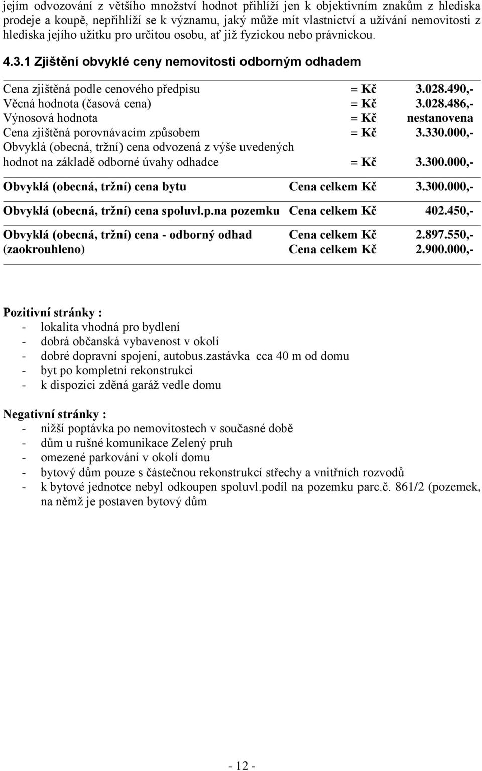 490,- Věcná hodnota (časová cena) = Kč 3.028.486,- Výnosová hodnota = Kč nestanovena Cena zjištěná porovnávacím způsobem = Kč 3.330.