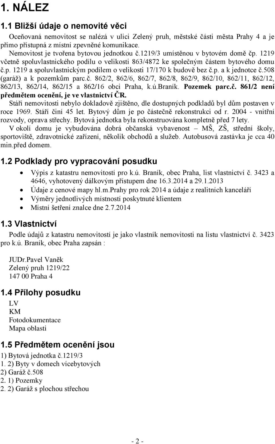 p. a k jednotce č.508 (garáž) a k pozemkům parc.č. 862/2, 862/6, 862/7, 862/8, 862/9, 862/10, 862/11, 862/12, 862/13, 862/14, 862/15 a 862/16 obci Praha, k.ú.braník. Pozemek parc.č. 861/2 není předmětem ocenění, je ve vlastnictví ČR.