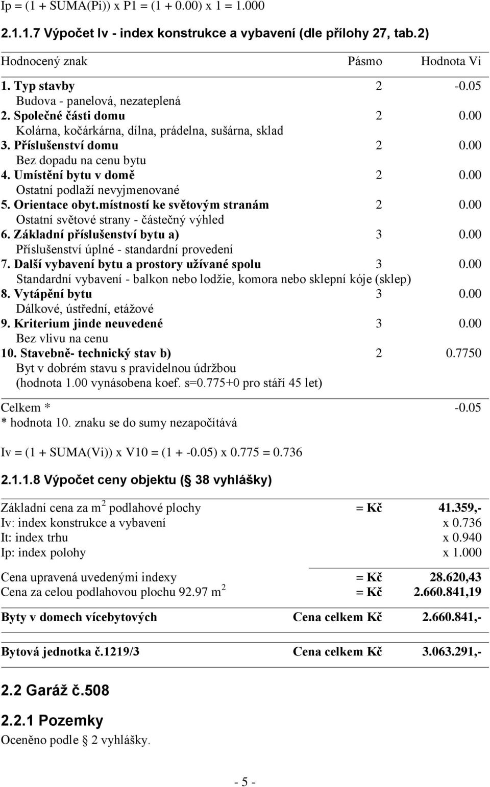 00 Ostatní podlaží nevyjmenované 5. Orientace obyt.místností ke světovým stranám 2 0.00 Ostatní světové strany - částečný výhled 6. Základní příslušenství bytu a) 3 0.