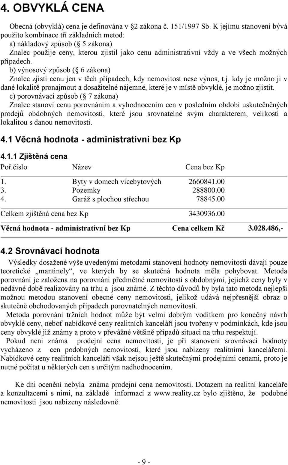 b) výnosový způsob ( 6 zákona) Znalec zjistí cenu jen v těch případech, kdy nemovitost nese výnos, t.j. kdy je možno ji v dané lokalitě pronajmout a dosažitelné nájemné, které je v místě obvyklé, je možno zjistit.