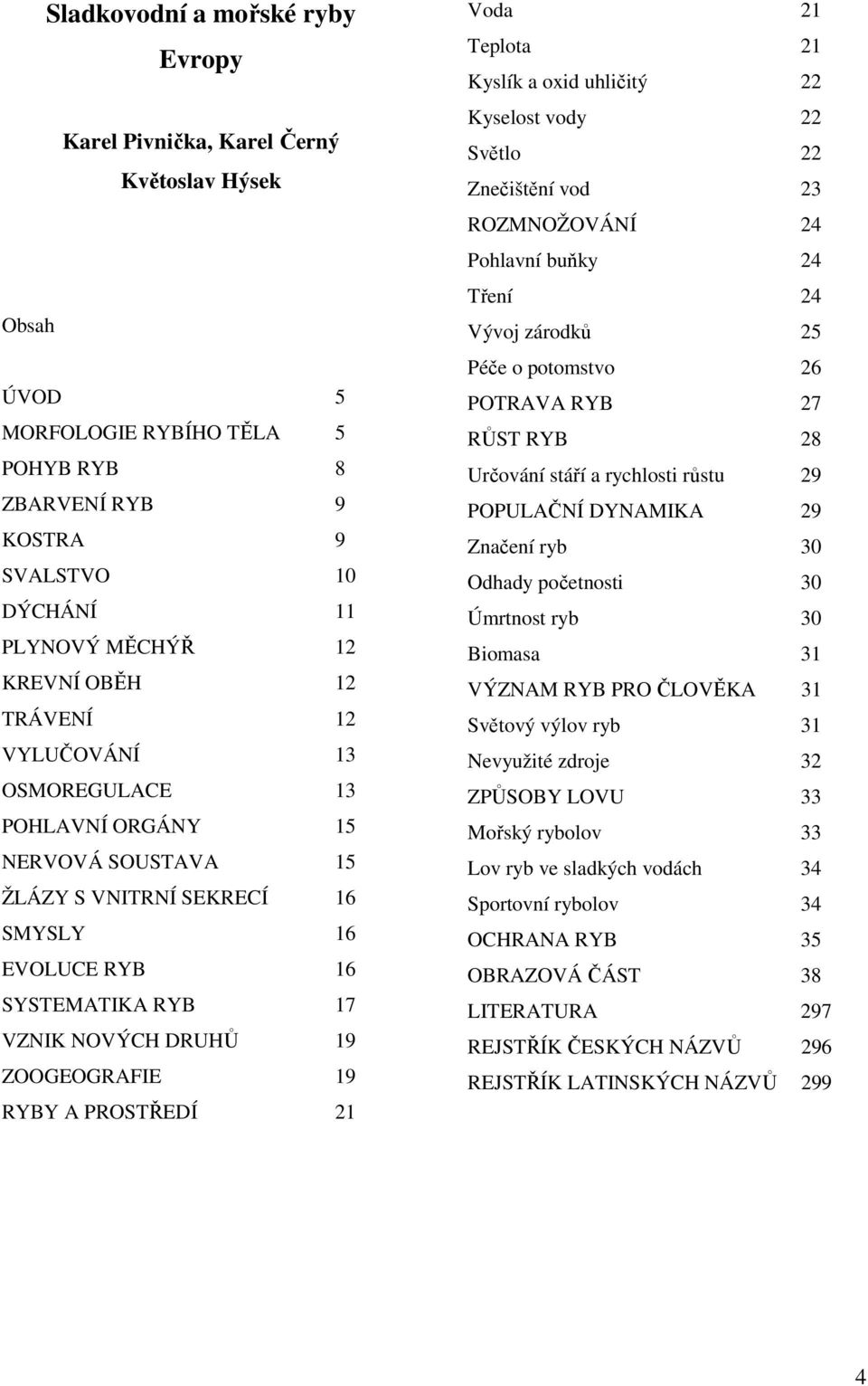 RYBY A PROSTŘEDÍ 21 Voda 21 Teplota 21 Kyslík a oxid uhličitý 22 Kyselost vody 22 Světlo 22 Znečištění vod 23 ROZMNOŽOVÁNÍ 24 Pohlavní buňky 24 Tření 24 Vývoj zárodků 25 Péče o potomstvo 26 POTRAVA