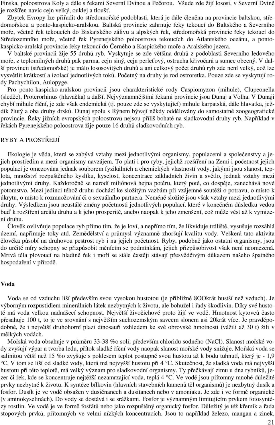 Baltská provincie zahrnuje řeky tekoucí do Baltského a Severního moře, včetně řek tekoucích do Biskajského zálivu a alpských řek, středomořská provincie řeky tekoucí do Středozemního moře, včetně řek