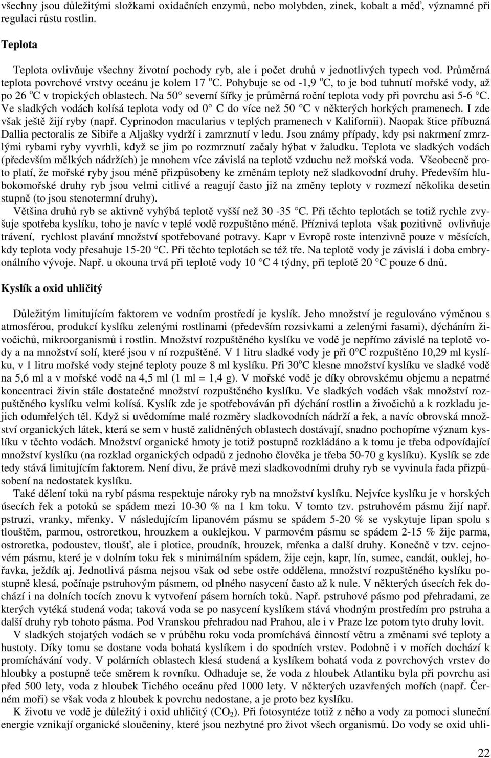 Pohybuje se od -1,9 o C, to je bod tuhnutí mořské vody, až po 26 o C v tropických oblastech. Na 50 severní šířky je průměrná roční teplota vody při povrchu asi 5-6 C.