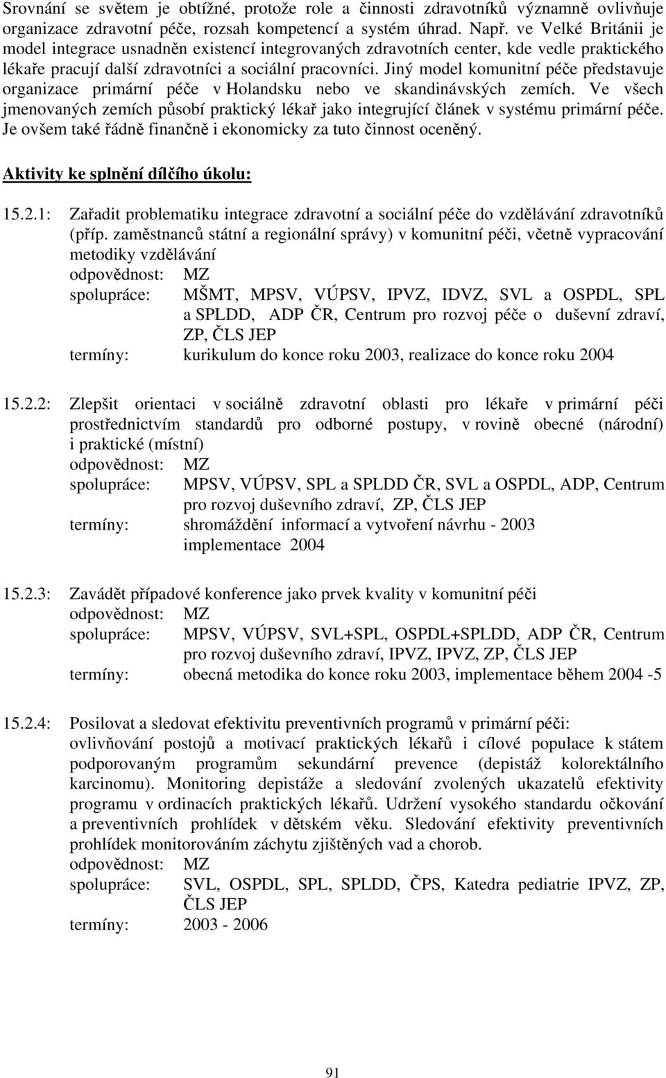 Jiný model komunitní péče představuje organizace primární péče v Holandsku nebo ve skandinávských zemích.