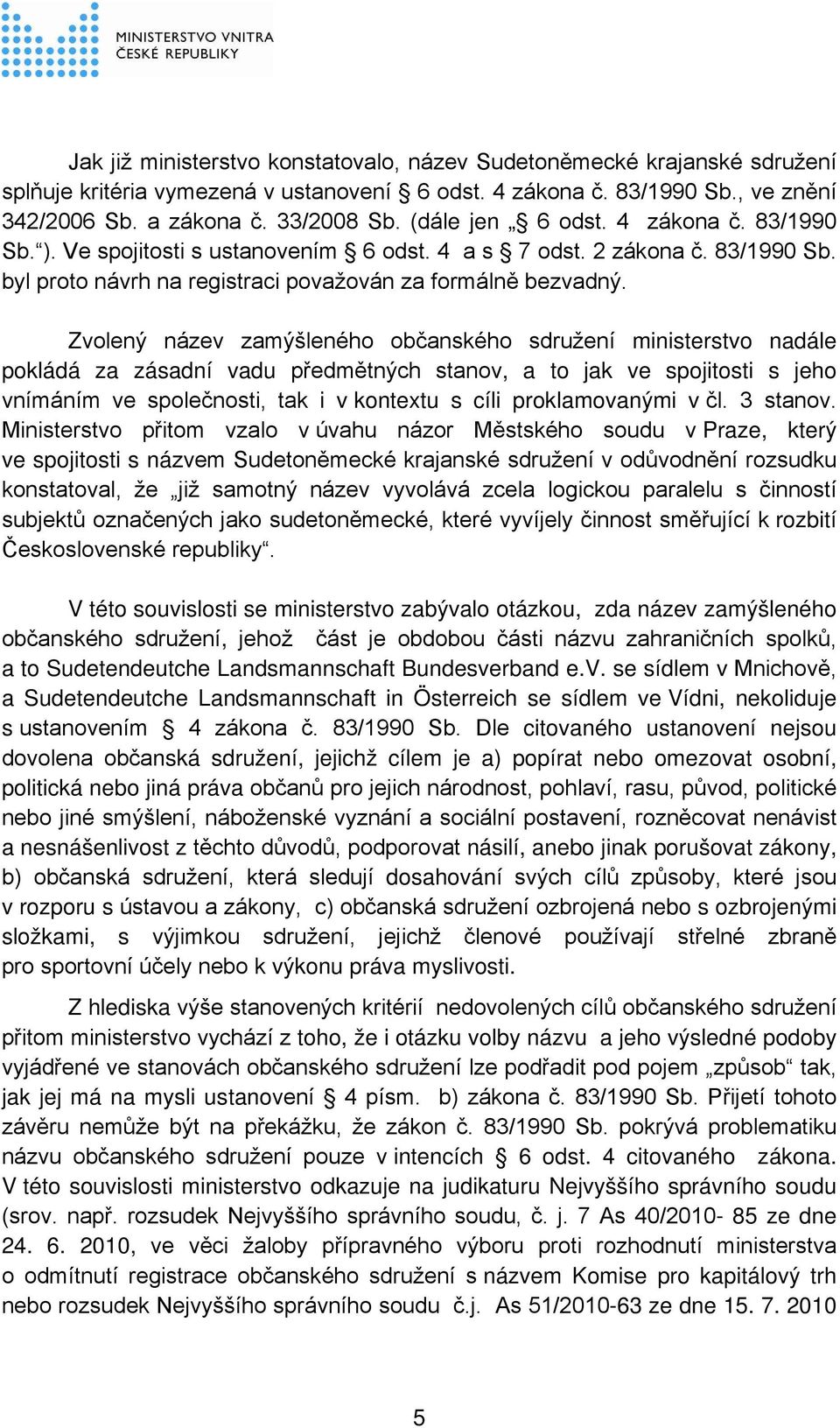 Zvolený název zamýšleného občanského sdružení ministerstvo nadále pokládá za zásadní vadu předmětných stanov, a to jak ve spojitosti s jeho vnímáním ve společnosti, tak i v kontextu s cíli