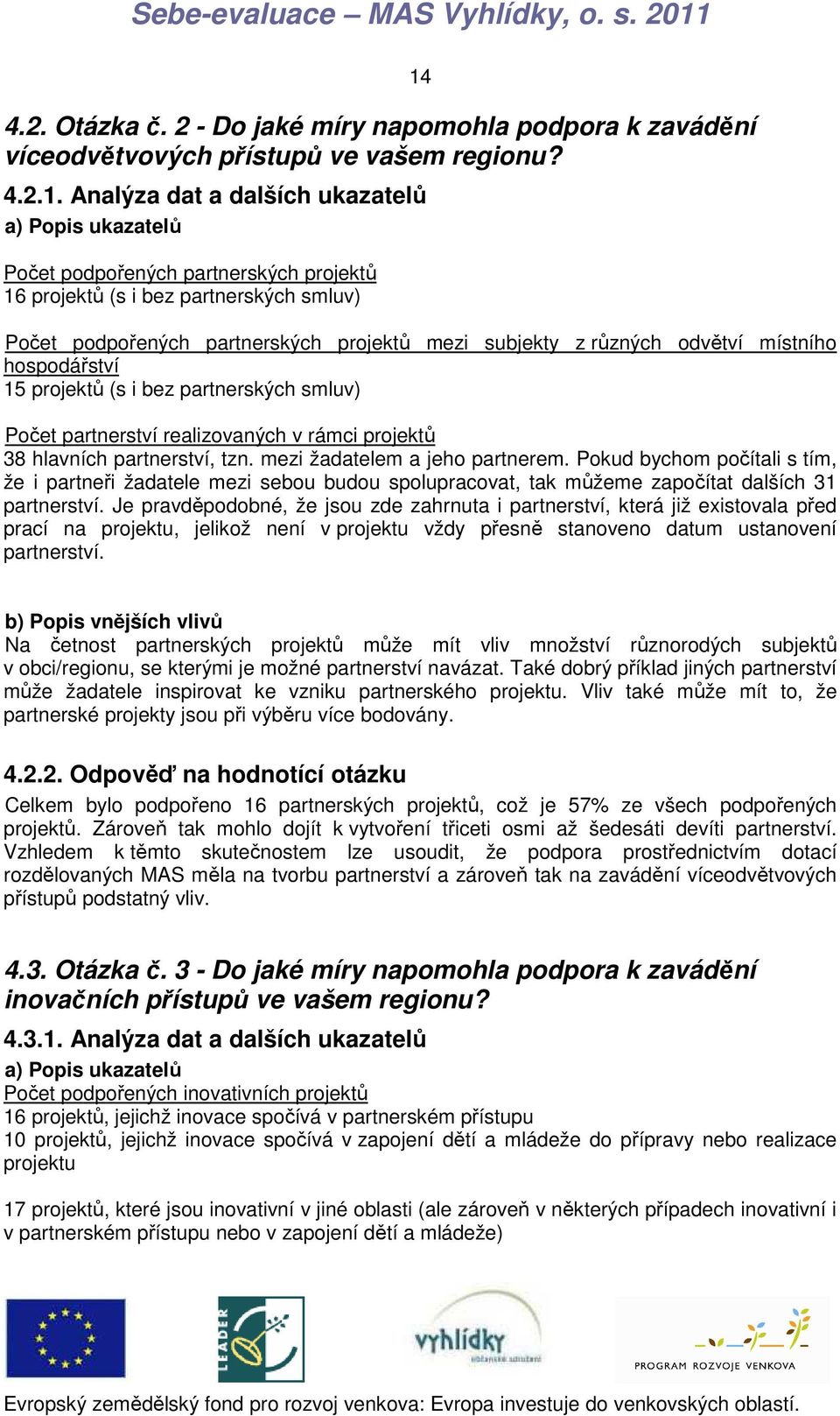 odvětví místního hospodářství 15 projektů (s i bez partnerských smluv) Počet partnerství realizovaných v rámci projektů 38 hlavních partnerství, tzn. mezi žadatelem a jeho partnerem.