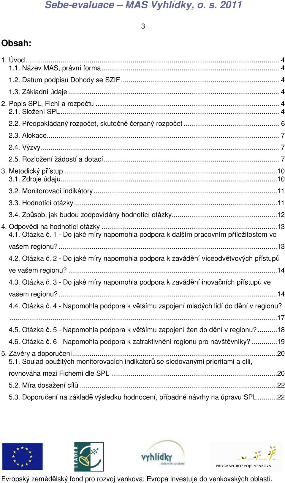 ..12 4. Odpovědi na hodnotící otázky...13 4.1. Otázka č. 1 - Do jaké míry napomohla podpora k dalším pracovním příležitostem ve vašem regionu?...13 4.2. Otázka č. 2 - Do jaké míry napomohla podpora k zavádění víceodvětvových přístupů ve vašem regionu?