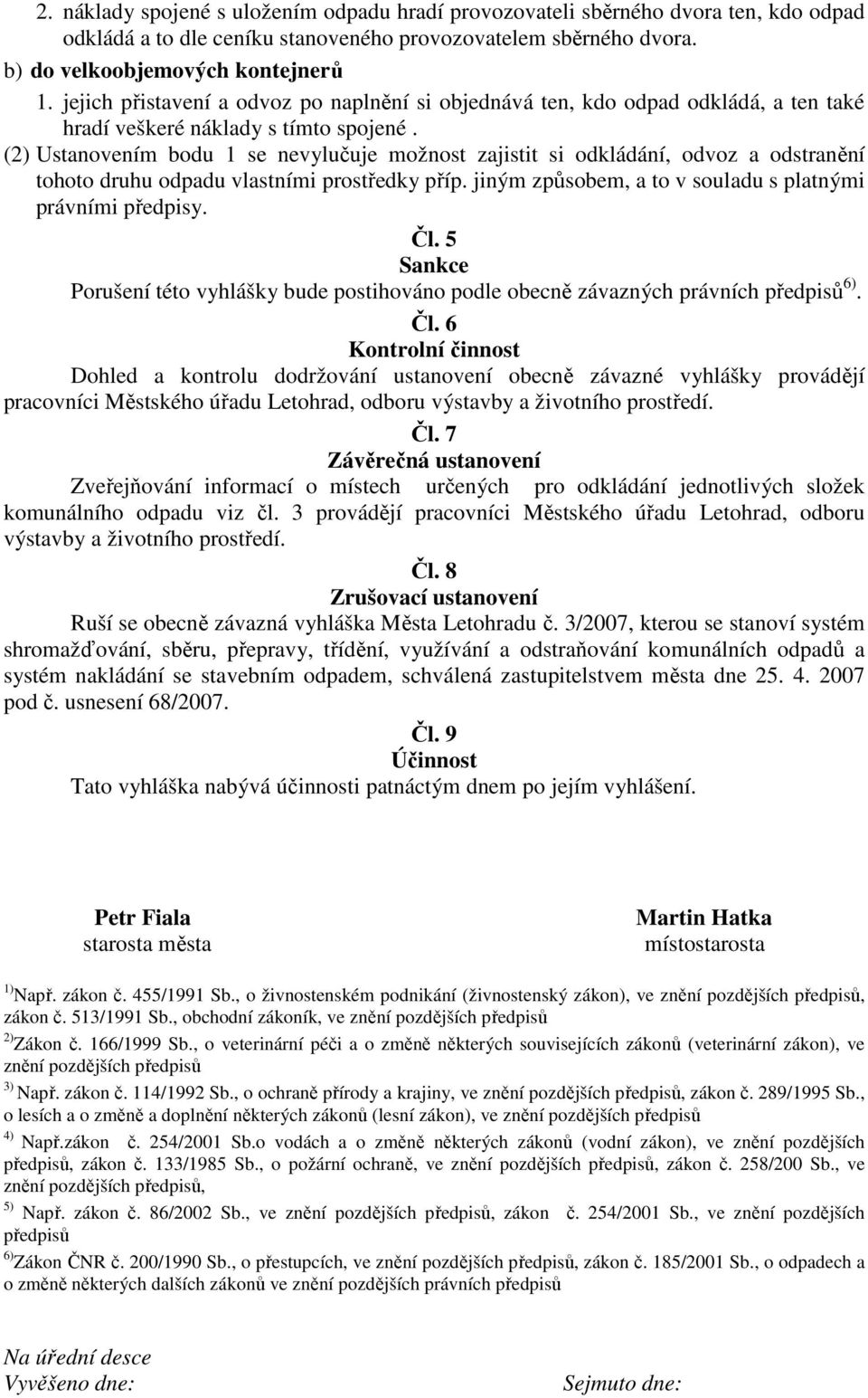 (2) Ustanovením bodu 1 se nevylučuje možnost zajistit si odkládání, odvoz a odstranění tohoto druhu odpadu vlastními prostředky příp. jiným způsobem, a to v souladu s platnými právními předpisy. Čl.