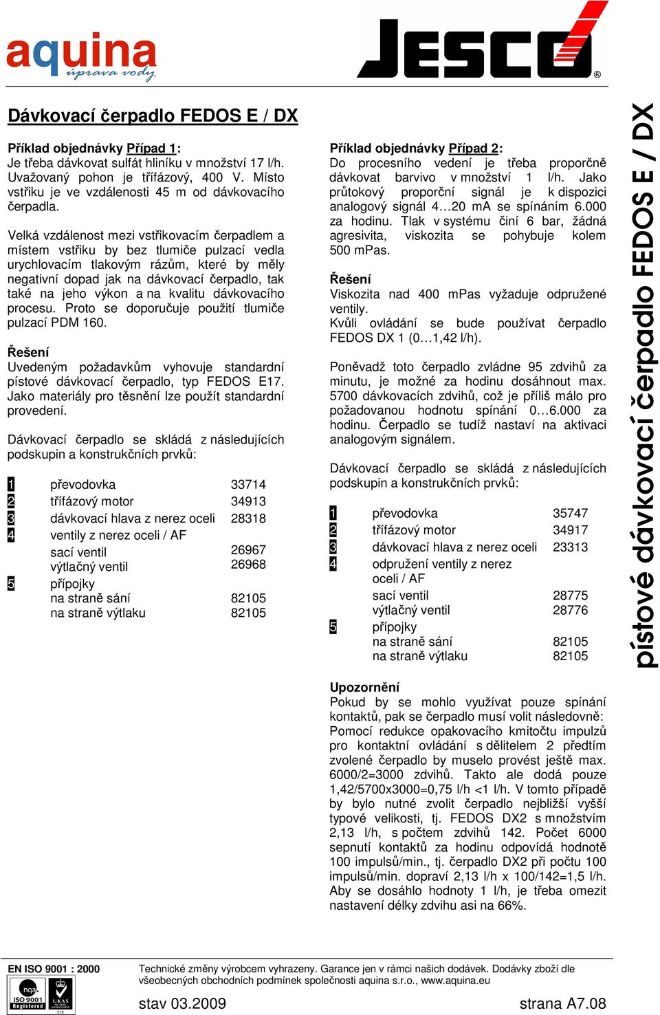 a na kvalitu dávkovacího procesu. Proto se doporučuje použití tlumiče pulzací PDM 160. Řešení Uvedeným požadavkům vyhovuje standardní pístové dávkovací čerpadlo, typ FEDOS E17.