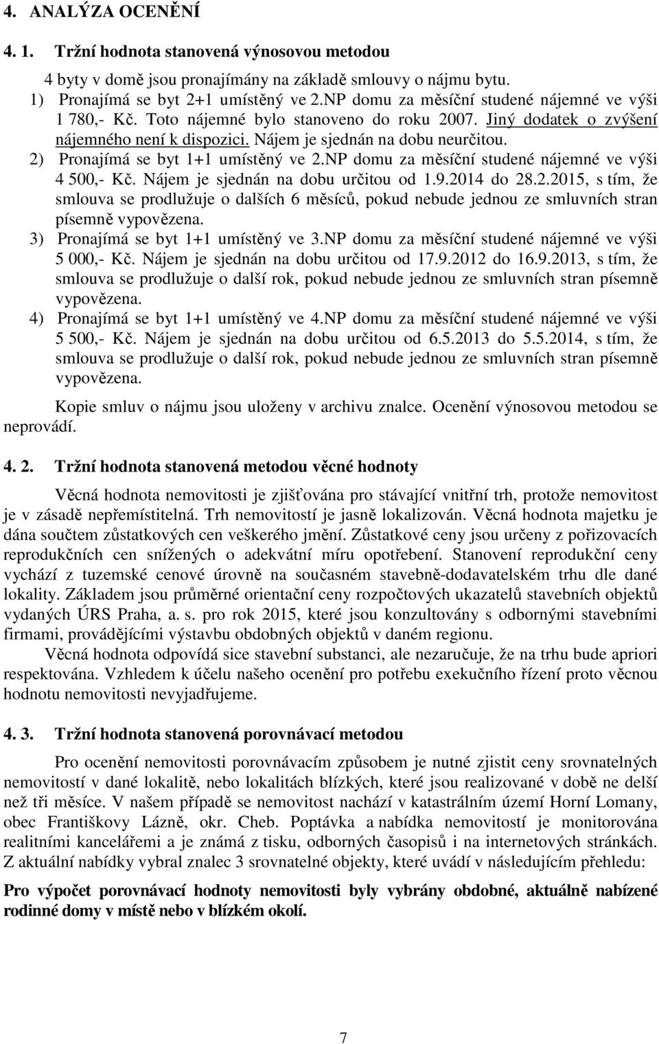 2) Pronajímá se byt 1+1 umístěný ve 2.NP domu za měsíční studené nájemné ve výši 4 500,- Kč. Nájem je sjednán na dobu určitou od 1.9.2014 do 28.2.2015, s tím, že smlouva se prodlužuje o dalších 6 měsíců, pokud nebude jednou ze smluvních stran písemně vypovězena.