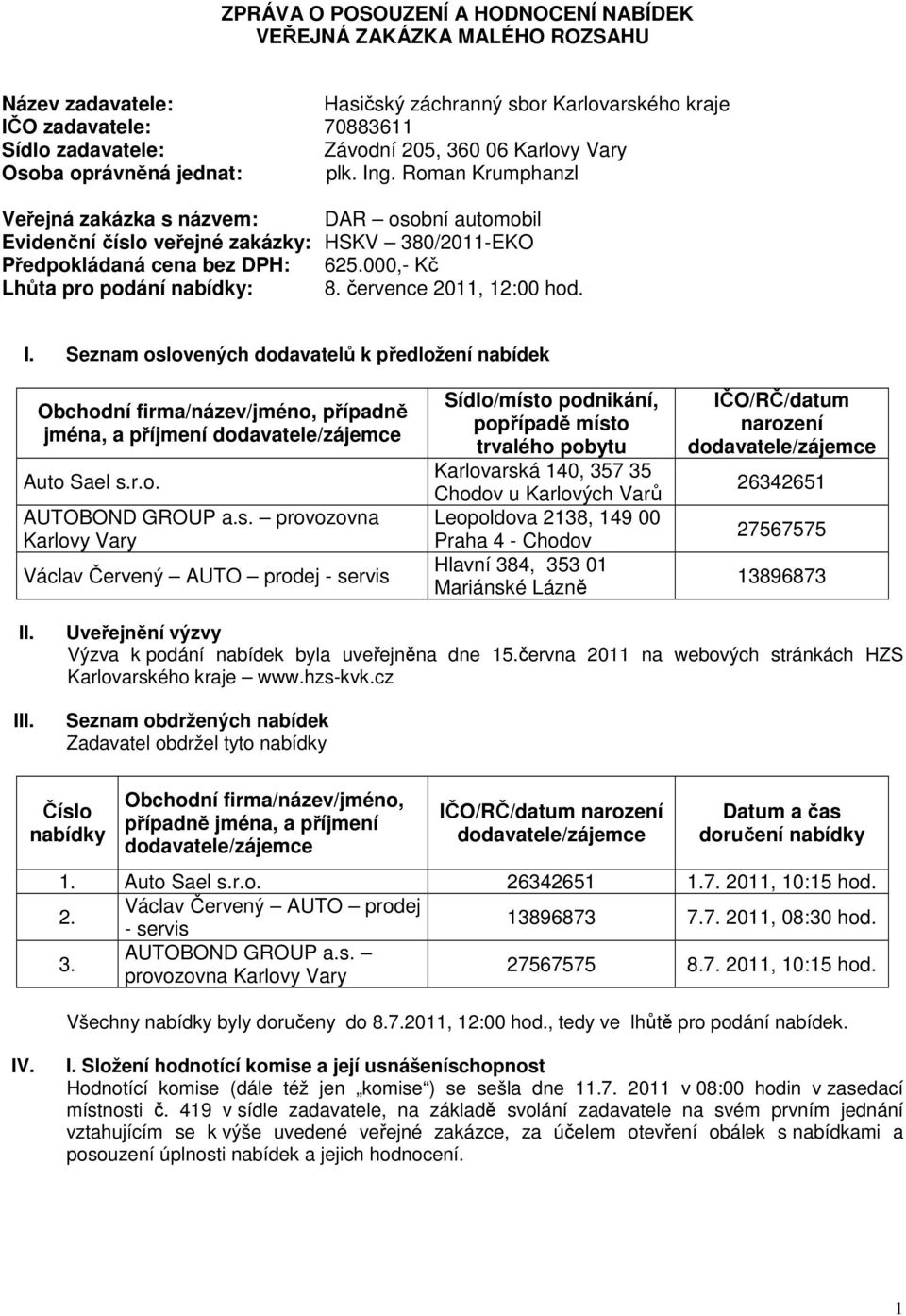 000,- Kč Lhůta pro podání : 8. července 2011, 12:00 hod. I. Seznam oslovených dodavatelů k předložení nabídek Obchodní firma/název/jméno, případně jména, a příjmení Auto Sael s.r.o. AUTOBOND GROUP a.