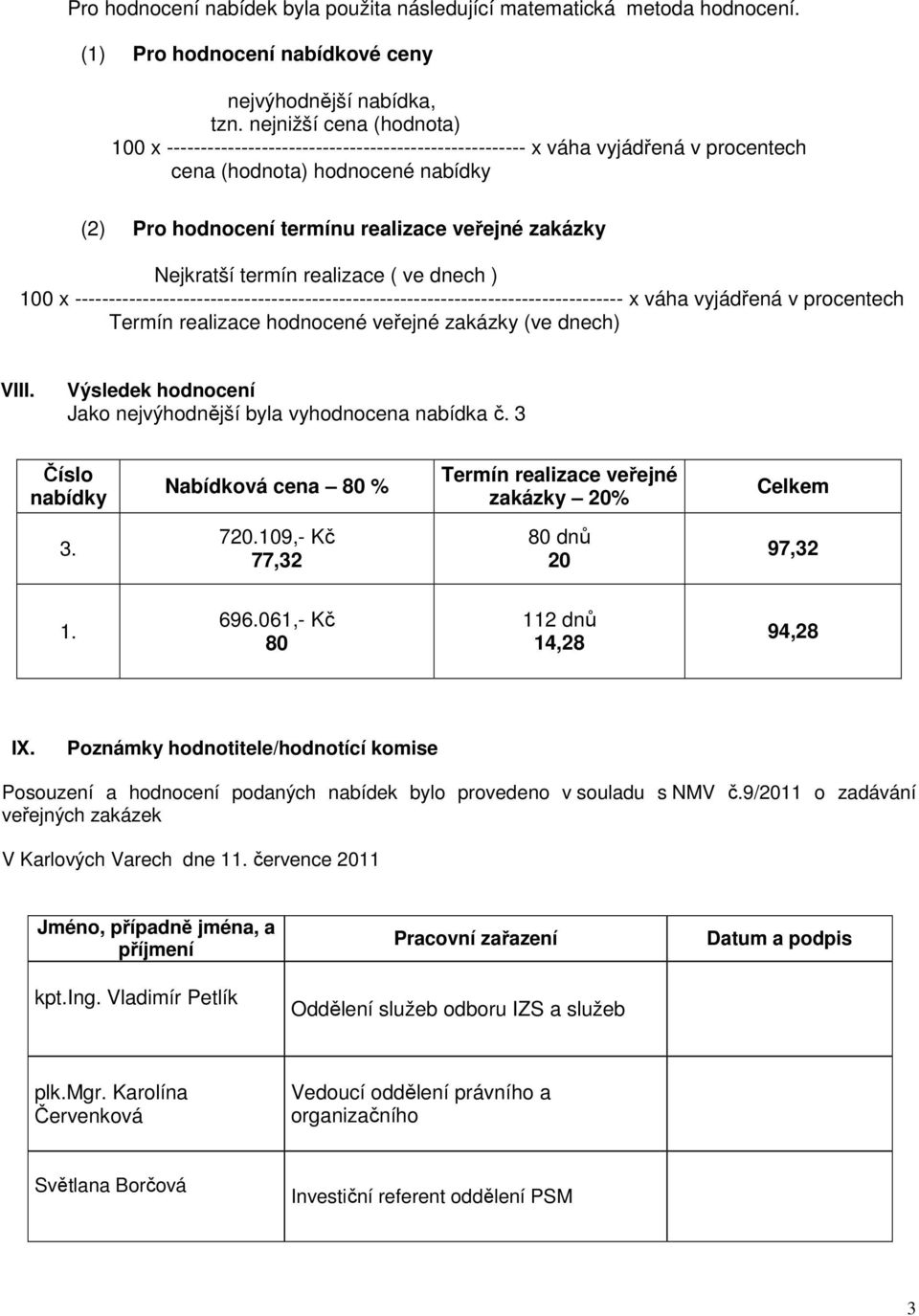 Nejkratší termín realizace ( ve dnech ) 100 x --------------------------------------------------------------------------------- x váha vyjádřená v procentech Termín realizace hodnocené veřejné