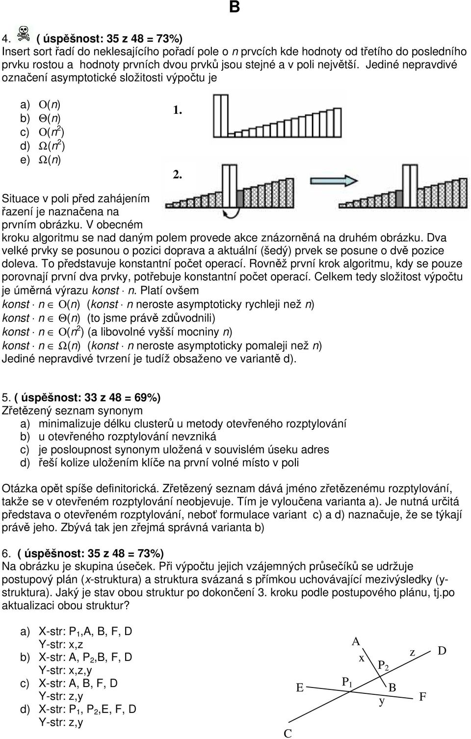 V obecném kroku algoritmu se nad daným polem provede akce znázorněná na druhém obrázku. Dva velké prvky se posunou o pozici doprava a aktuální (šedý) prvek se posune o dvě pozice doleva.