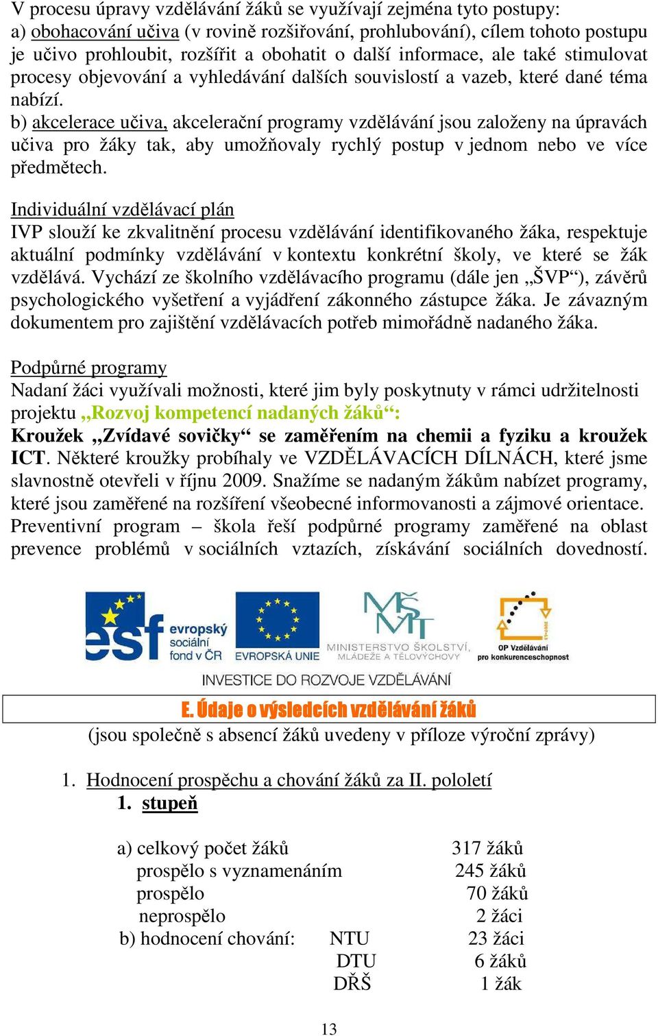 b) akcelerace učiva, akcelerační programy vzdělávání jsou založeny na úpravách učiva pro žáky tak, aby umožňovaly rychlý postup v jednom nebo ve více předmětech.