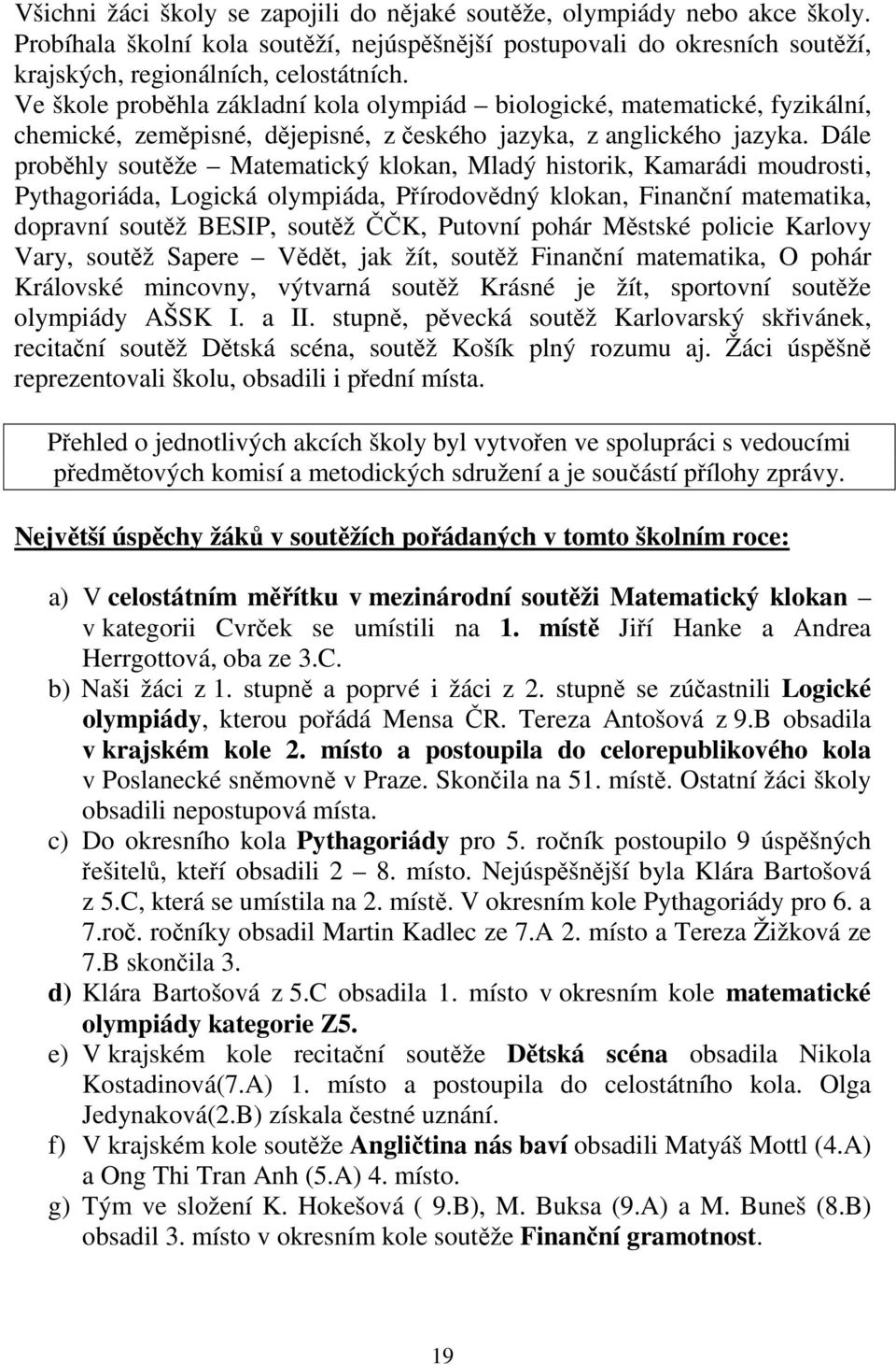 Dále proběhly soutěže Matematický klokan, Mladý historik, Kamarádi moudrosti, Pythagoriáda, Logická olympiáda, Přírodovědný klokan, Finanční matematika, dopravní soutěž BESIP, soutěž ČČK, Putovní