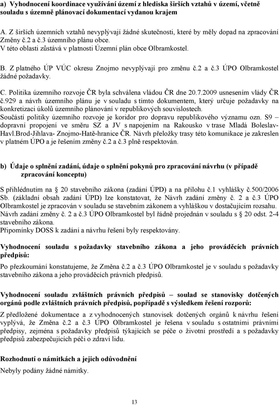 Z platného ÚP VÚC okresu Znojmo nevyplývají pro změnu č.2 a č.3 ÚPO Olbramkostel žádné požadavky. C. Politika územního rozvoje ČR byla schválena vládou ČR dne 20.7.2009 usnesením vlády ČR č.