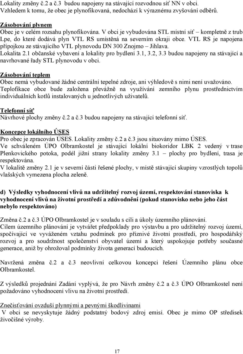 VTL RS je napojena přípojkou ze stávajícího VTL plynovodu DN 300 Znojmo Jihlava. Lokalita 2.1 občanské vybavení a lokality pro bydlení 3.1, 3.2, 3.