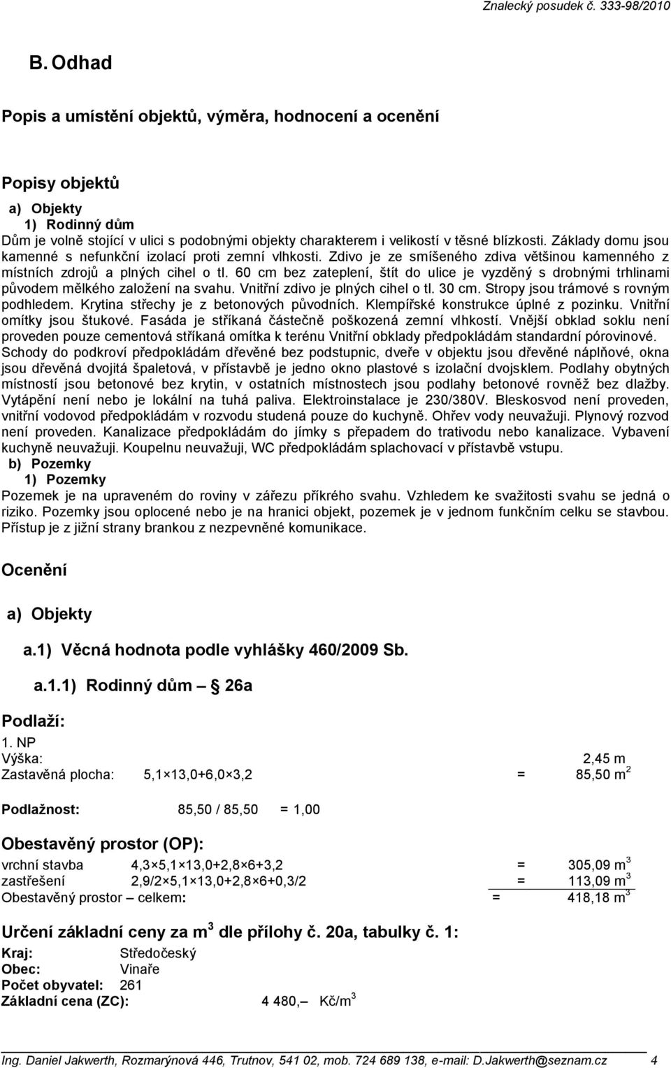 60 cm bez zateplení, štít do ulice je vyzděný s drobnými trhlinami původem mělkého zaloţení na svahu. Vnitřní zdivo je plných cihel o tl. 30 cm. Stropy jsou trámové s rovným podhledem.