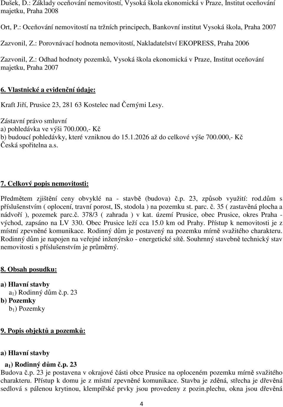 : Odhad hodnoty pozemků, Vysoká škola ekonomická v Praze, Institut oceňování majetku, Praha 2007 6. Vlastnické a evidenční údaje: Kraft Jiří, Prusice 23, 281 63 Kostelec nad Černými Lesy.