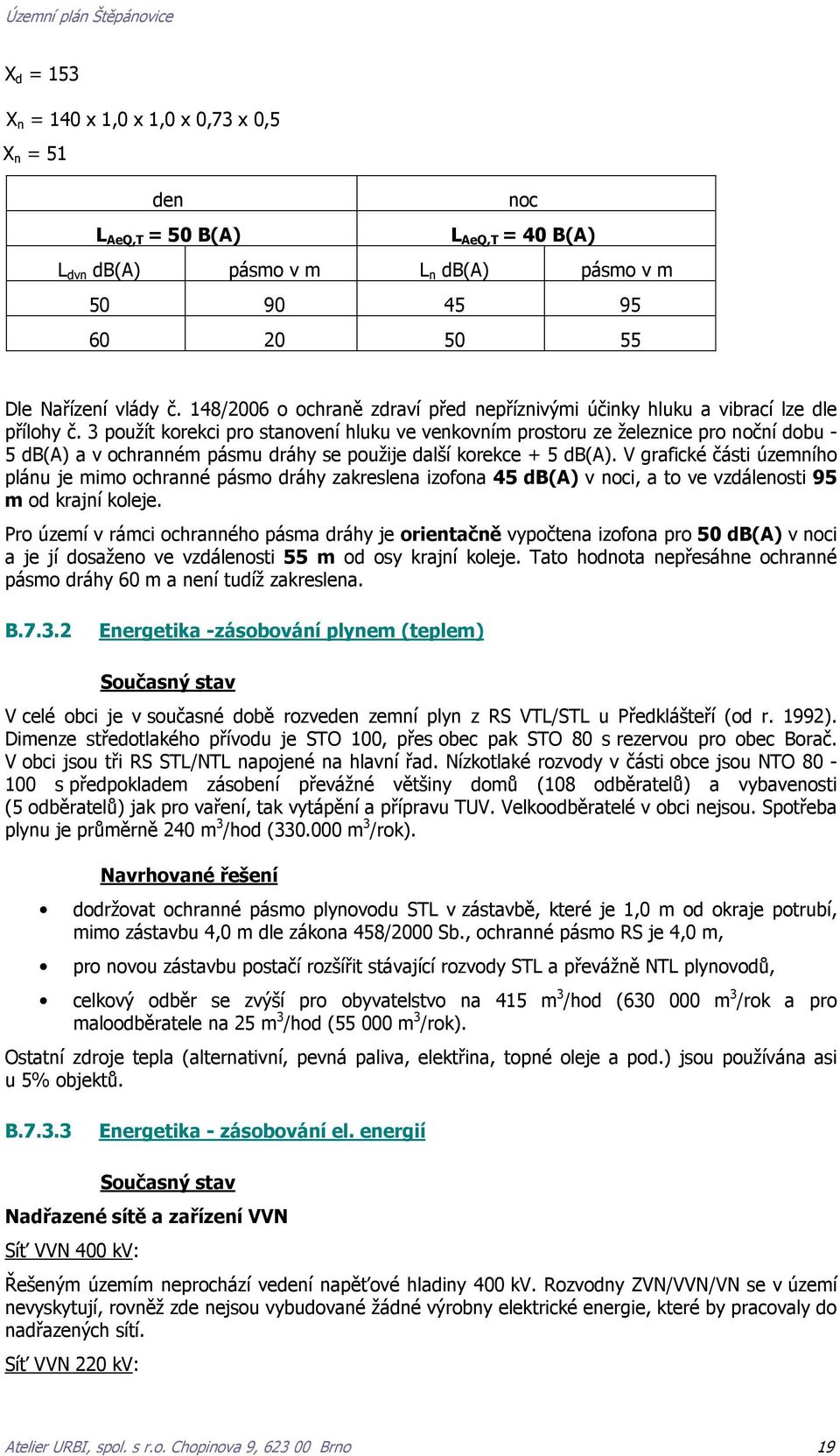 3 použít korekci pro stanovení hluku ve venkovním prostoru ze železnice pro noční dobu - 5 db(a) a v ochranném pásmu dráhy se použije další korekce + 5 db(a).