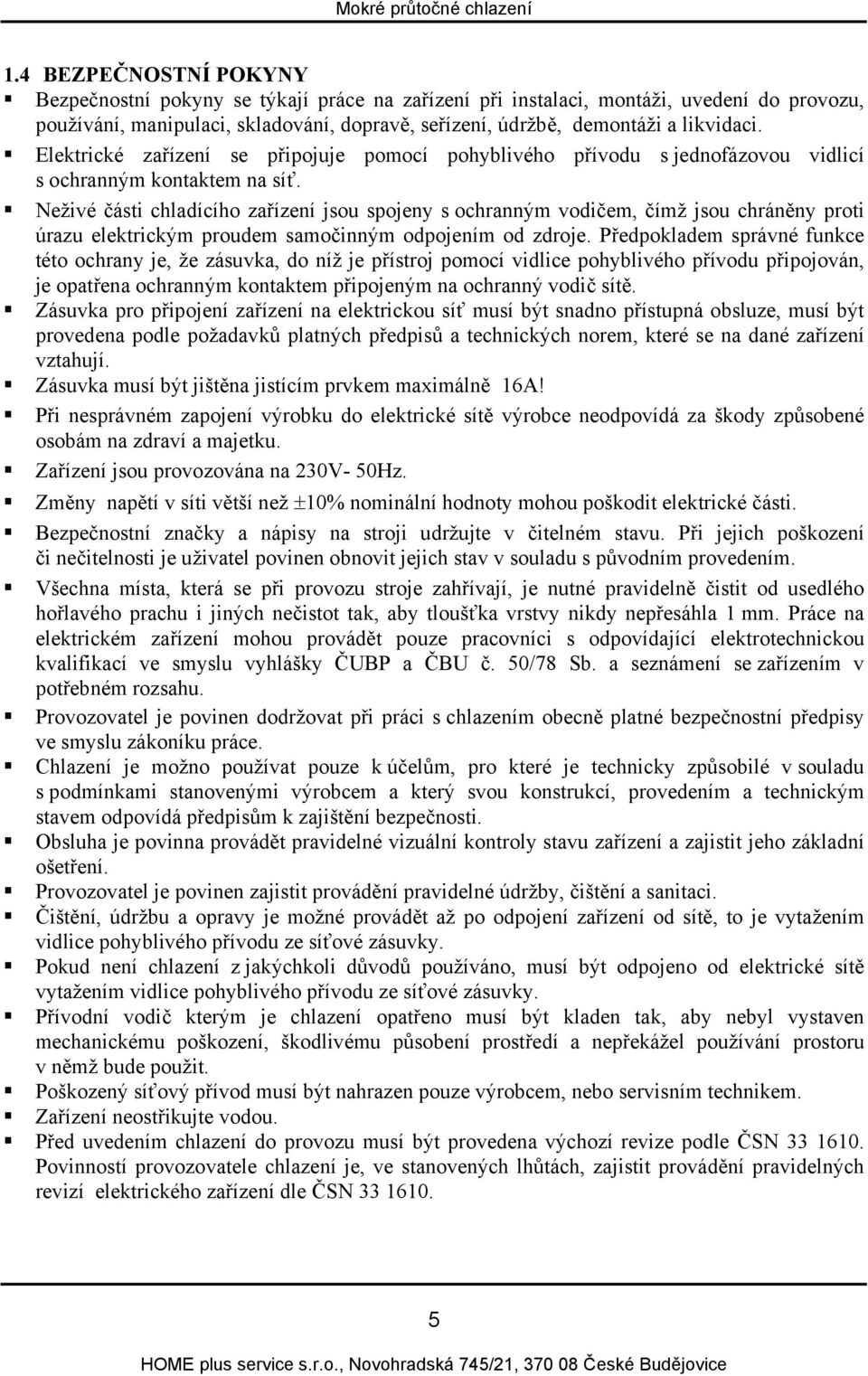 Neživé části chladícího zařízení jsou spojeny s ochranným vodičem, čímž jsou chráněny proti úrazu elektrickým proudem samočinným odpojením od zdroje.