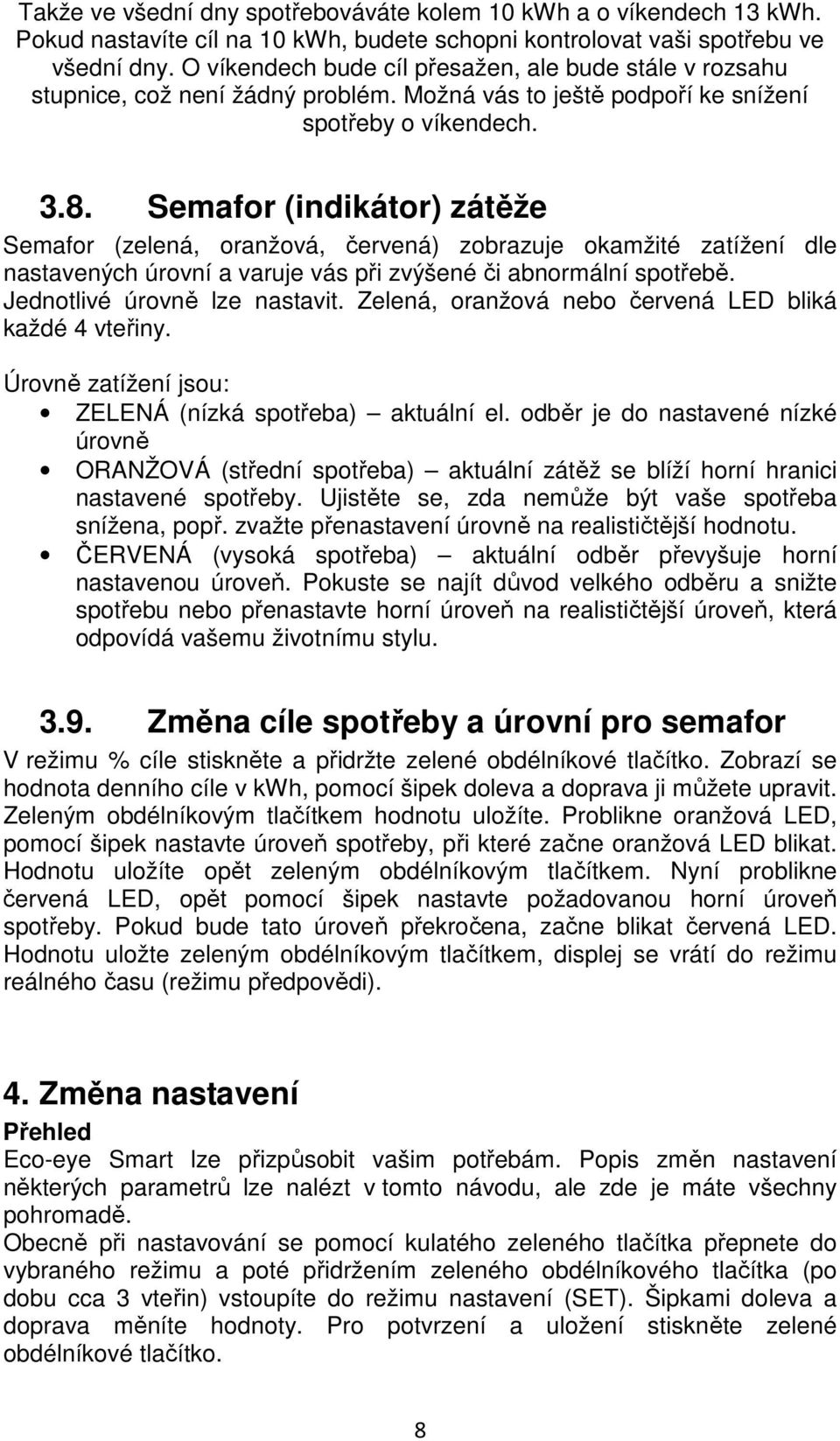 Semafor (indikátor) zátěže Semafor (zelená, oranžová, červená) zobrazuje okamžité zatížení dle nastavených úrovní a varuje vás při zvýšené či abnormální spotřebě. Jednotlivé úrovně lze nastavit.