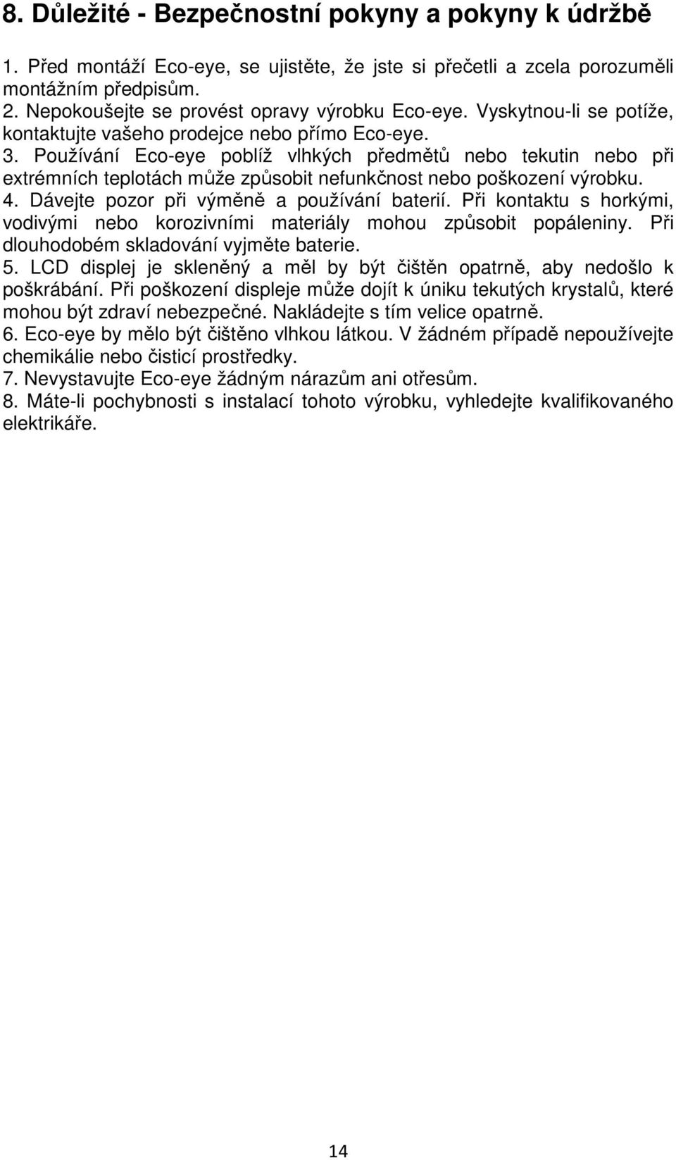 Používání Eco-eye poblíž vlhkých předmětů nebo tekutin nebo při extrémních teplotách může způsobit nefunkčnost nebo poškození výrobku. 4. Dávejte pozor při výměně a používání baterií.