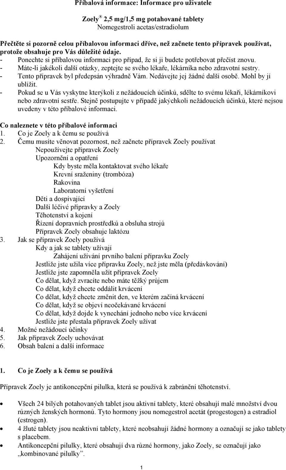 - Máte-li jakékoli další otázky, zeptejte se svého lékaře, lékárníka nebo zdravotní sestry. - Tento přípravek byl předepsán výhradně Vám. Nedávejte jej žádné další osobě. Mohl by jí ublížit.