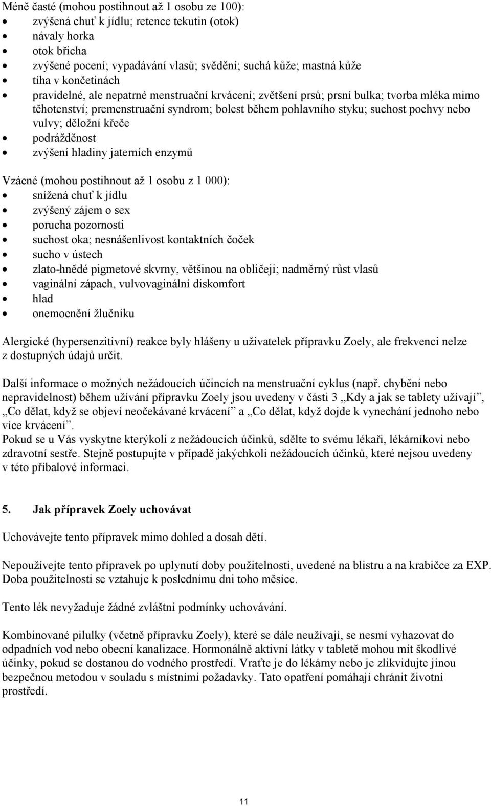 děložní křeče podrážděnost zvýšení hladiny jaterních enzymů Vzácné (mohou postihnout až 1 osobu z 1 000): snížená chuť k jídlu zvýšený zájem o sex porucha pozornosti suchost oka; nesnášenlivost