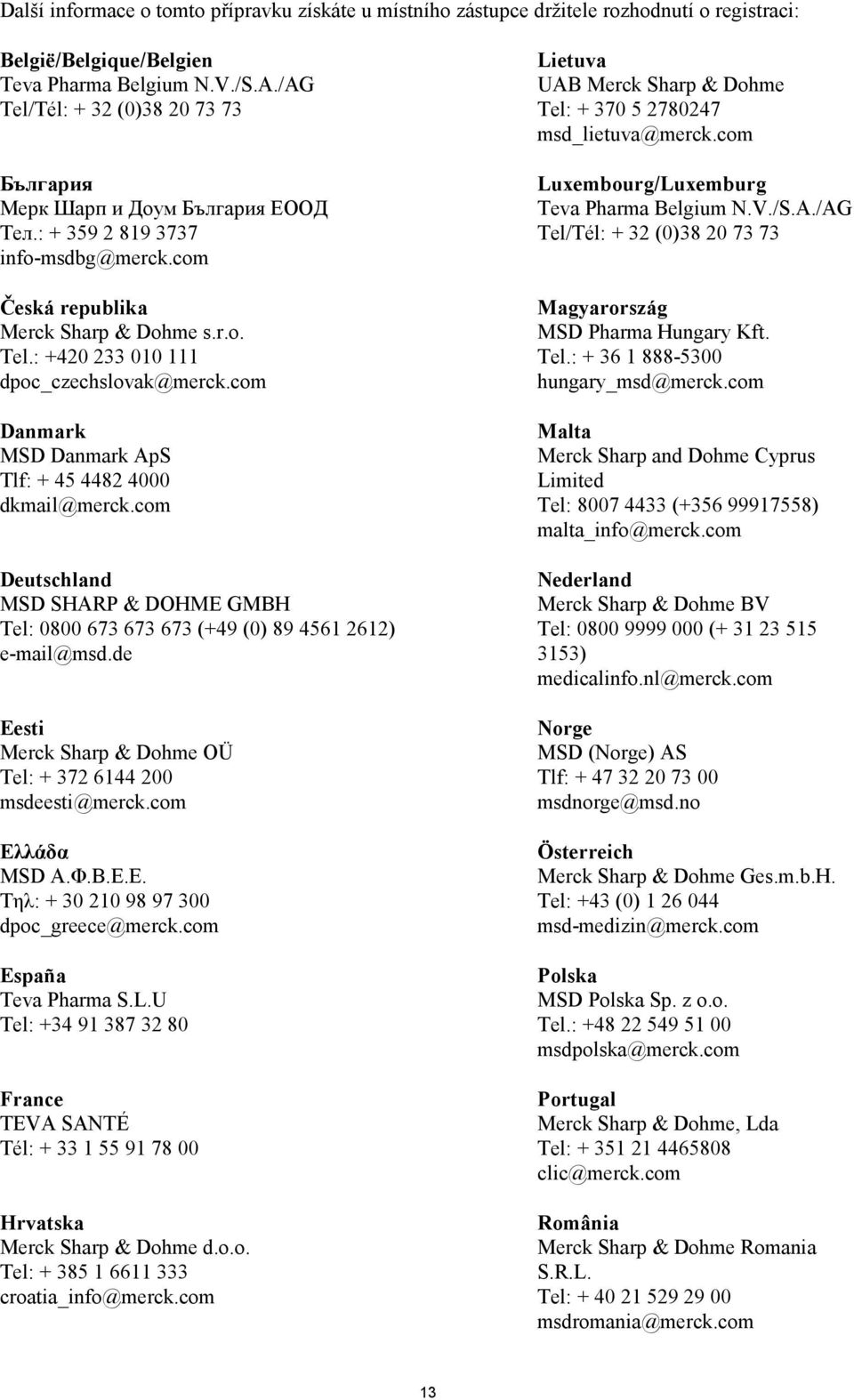 com Danmark MSD Danmark ApS Tlf: + 45 4482 4000 dkmail@merck.com Deutschland MSD SHARP & DOHME GMBH Tel: 0800 673 673 673 (+49 (0) 89 4561 2612) e-mail@msd.