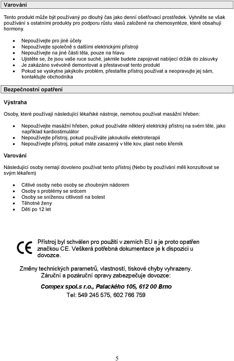 Nepoužívejte pro jiné účely Nepoužívejte společně s dalšími elektrickými přístroji Nepoužívejte na jiné části těla, pouze na hlavu Ujistěte se, že jsou vaše ruce suché, jakmile budete zapojovat