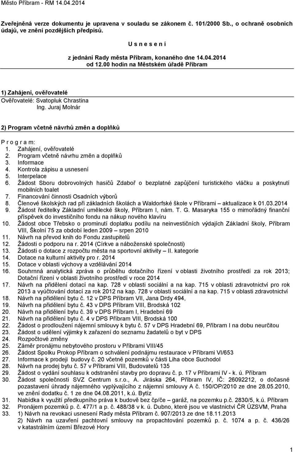 Zahájení, ověřovatelé 2. Program včetně návrhu změn a doplňků 3. Informace 4. Kontrola zápisu a usnesení 5. Interpelace 6.