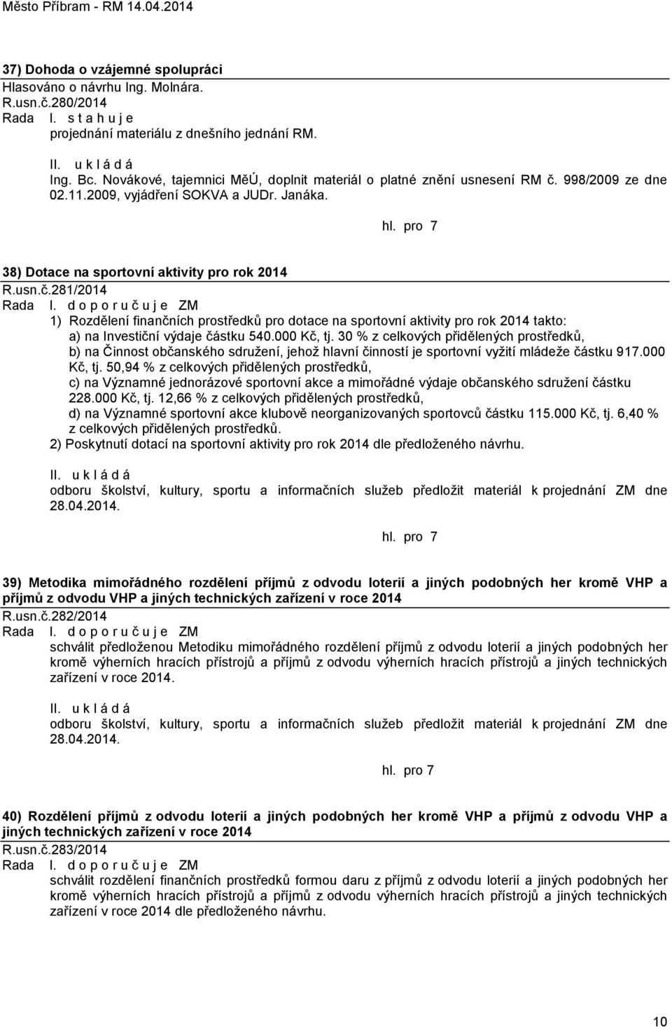 d o p o r u č u j e ZM 1) Rozdělení finančních prostředků pro dotace na sportovní aktivity pro rok 2014 takto: a) na Investiční výdaje částku 540.000 Kč, tj.