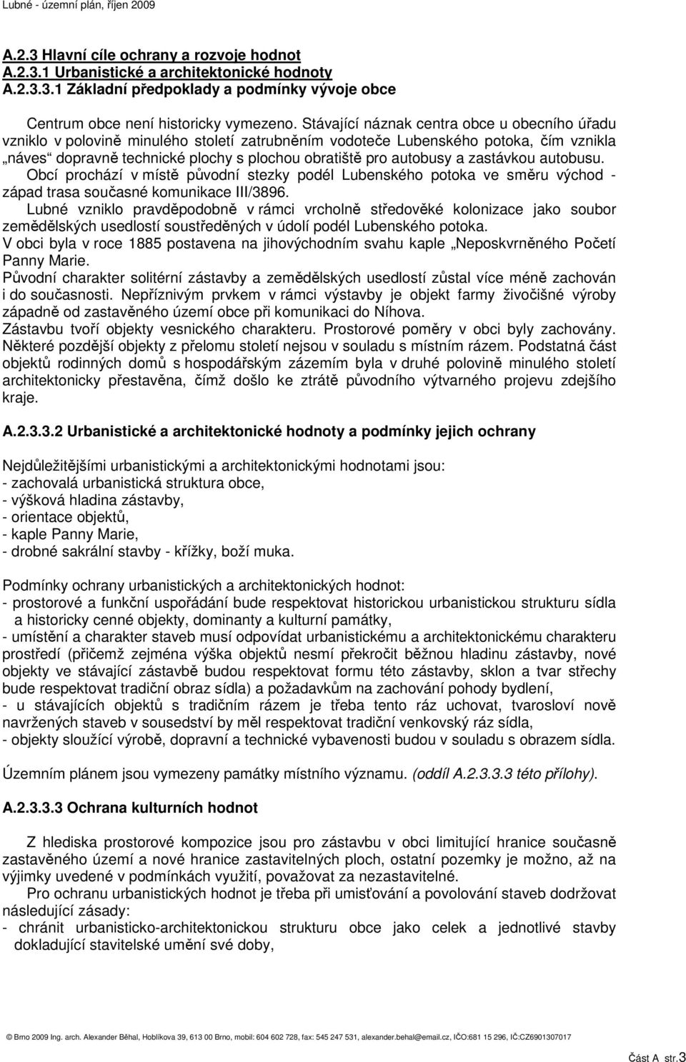 a zastávkou autobusu. Obcí prochází v místě původní stezky podél Lubenského potoka ve směru východ - západ trasa současné komunikace III/3896.