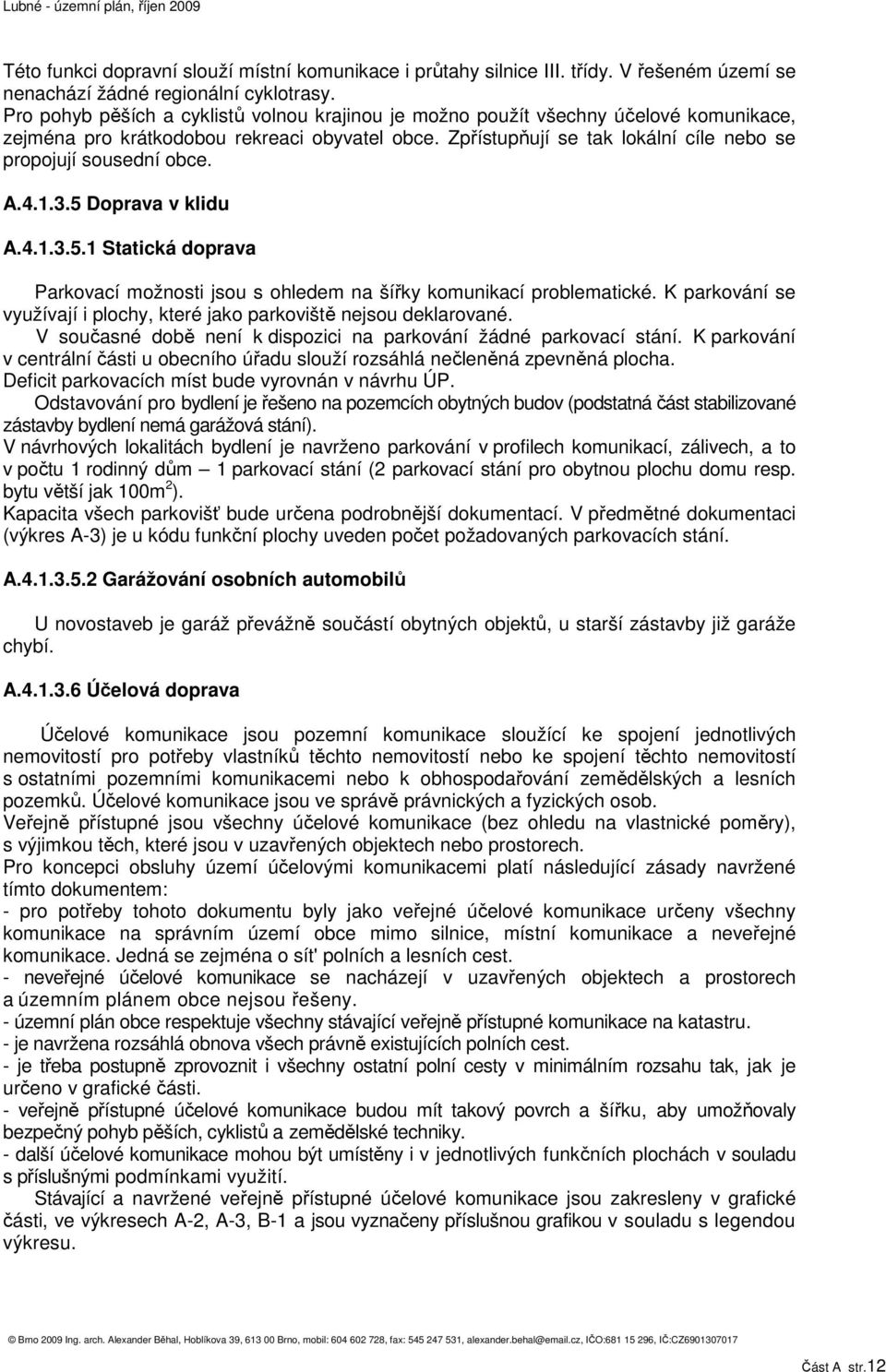 Zpřístupňují se tak lokální cíle nebo se propojují sousední obce. A.4.1.3.5 Doprava v klidu A.4.1.3.5.1 Statická doprava Parkovací možnosti jsou s ohledem na šířky komunikací problematické.