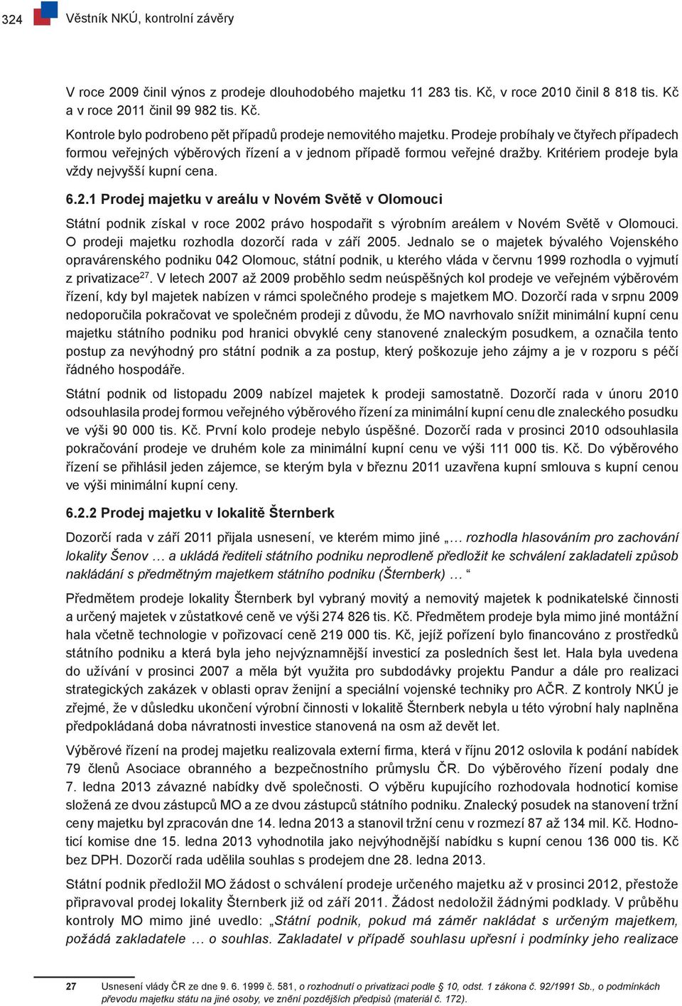 1 Prodej majetku v areálu v Novém Světě v Olomouci Státní podnik získal v roce 2002 právo hospodařit s výrobním areálem v Novém Světě v Olomouci. O prodeji majetku rozhodla dozorčí rada v září 2005.