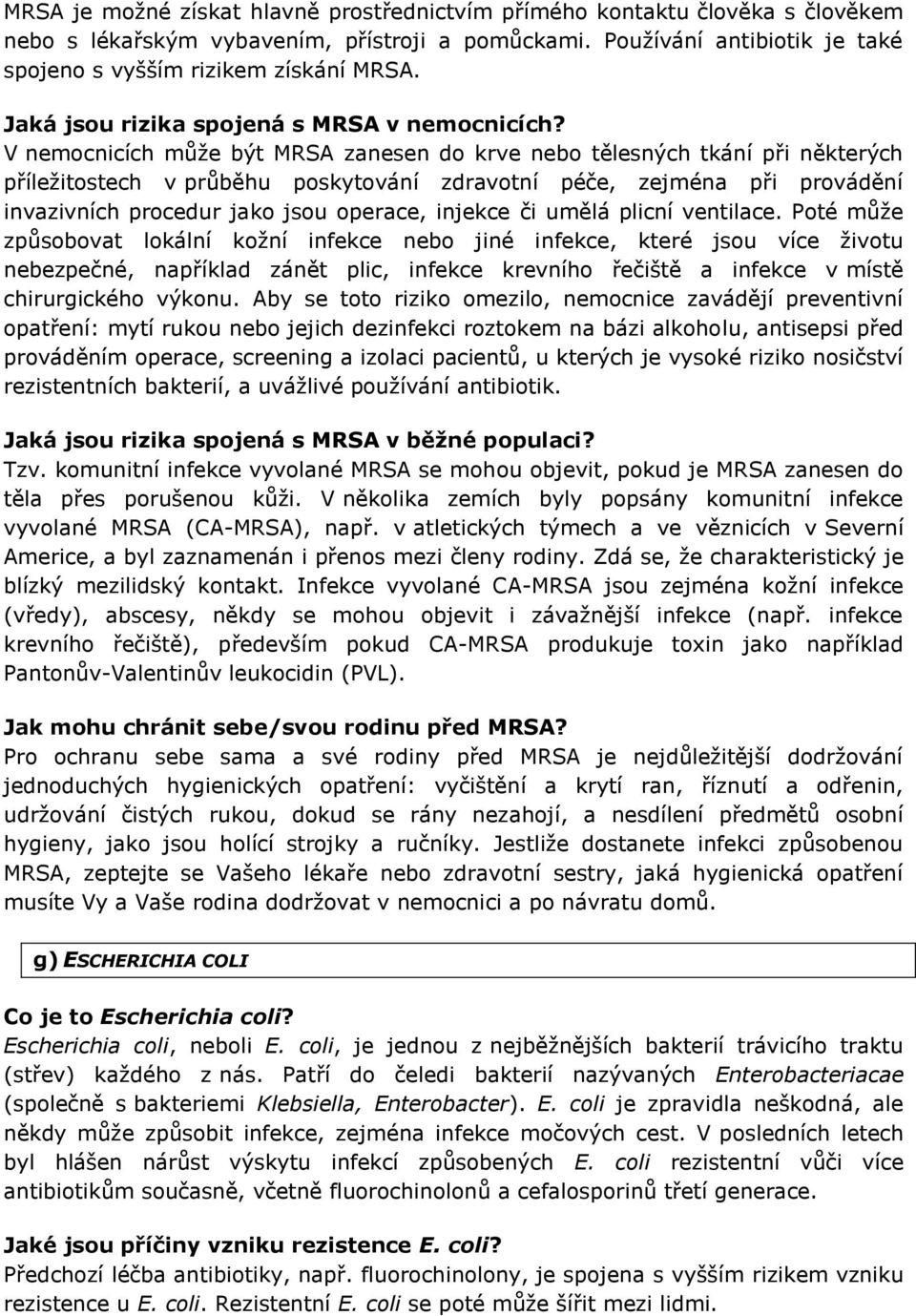 V nemocnicích může být MRSA zanesen do krve nebo tělesných tkání při některých příležitostech v průběhu poskytování zdravotní péče, zejména při provádění invazivních procedur jako jsou operace,