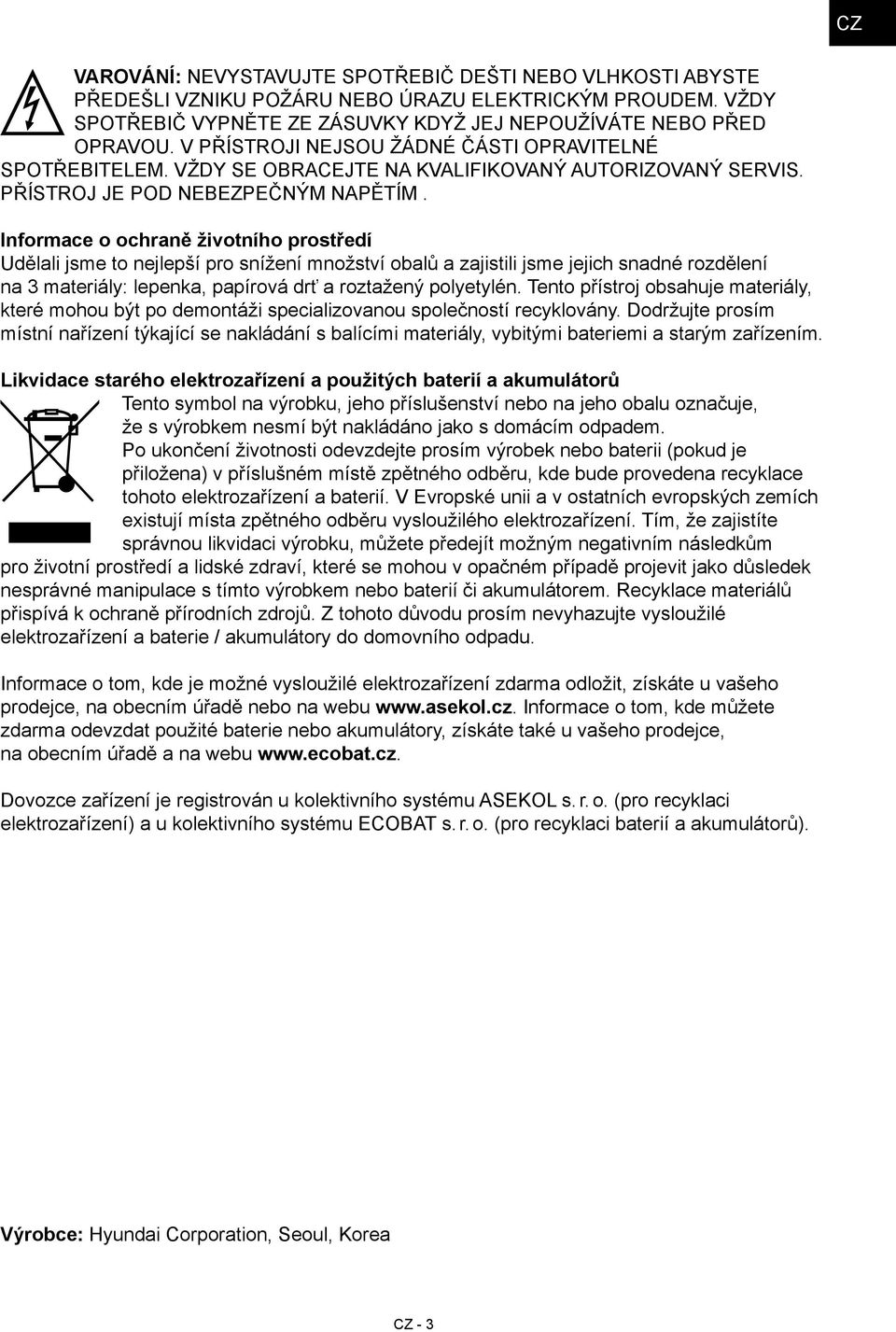 Informace o ochraně životního prostředí Udělali jsme to nejlepší pro snížení množství obalů a zajistili jsme jejich snadné rozdělení na 3 materiály: lepenka, papírová drť a roztažený polyetylén.