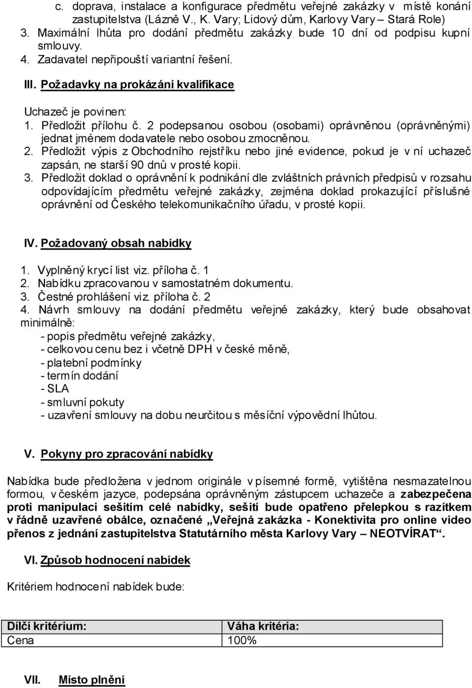 Předložit přílohu č. 2 podepsanou osobou (osobami) oprávněnou (oprávněnými) jednat jménem dodavatele nebo osobou zmocněnou. 2. Předložit výpis z Obchodního rejstříku nebo jiné evidence, pokud je v ní uchazeč zapsán, ne starší 90 dnů v prosté kopii.